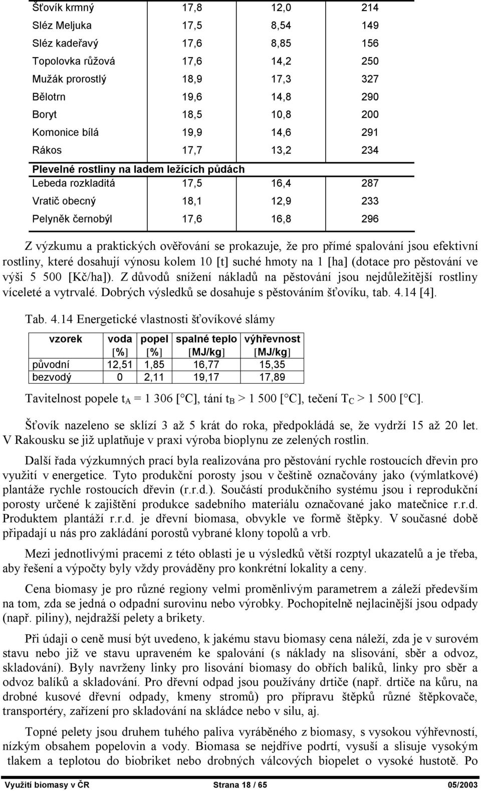 ověřování se prokazuje, že pro přímé spalování jsou efektivní rostliny, které dosahují výnosu kolem 10 [t] suché hmoty na 1 [ha] (dotace pro pěstování ve výši 5 500 [Kč/ha]).