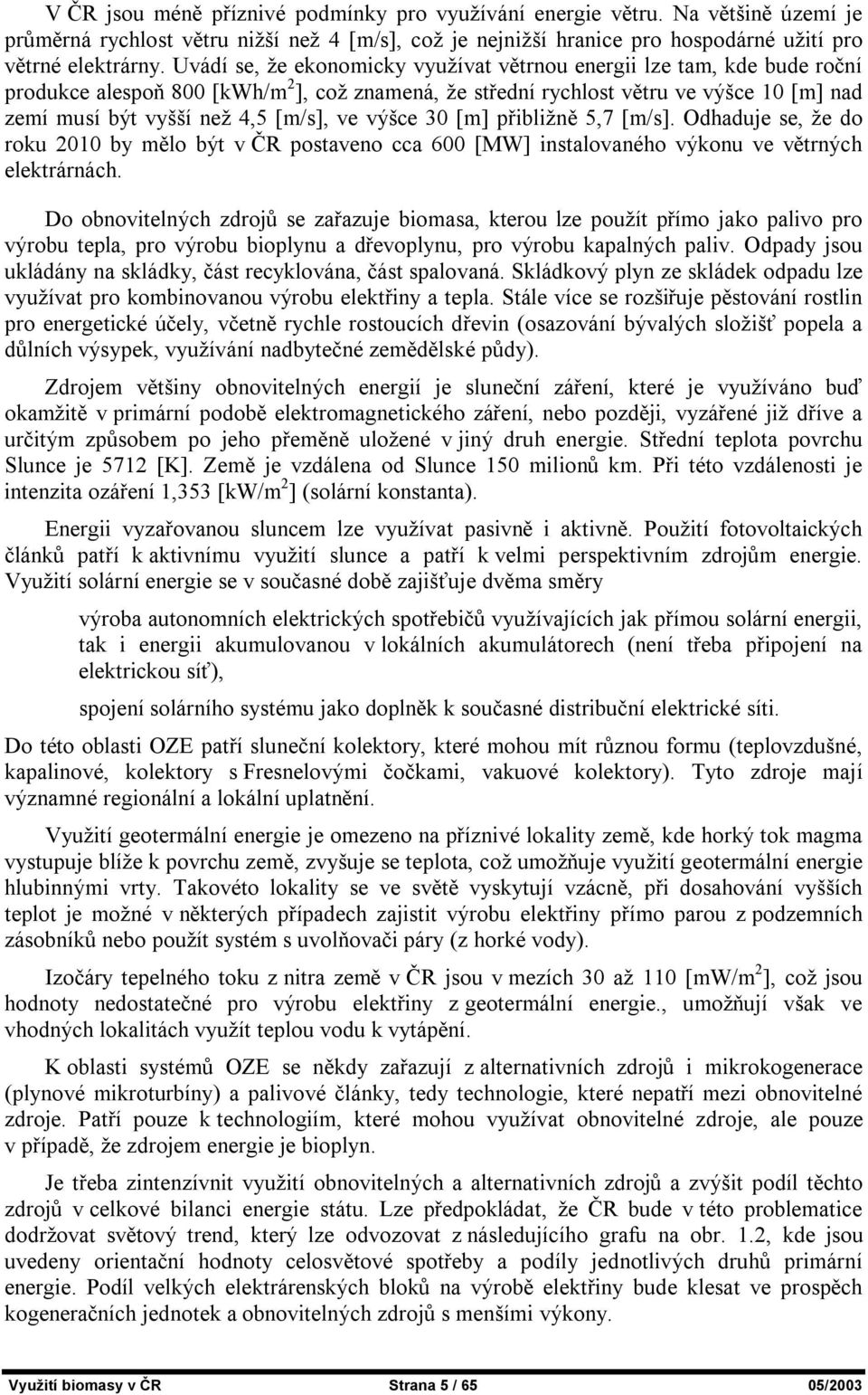 ve výšce 30 [m] přibližně 5,7 [m/s]. Odhaduje se, že do roku 2010 by mělo být v ČR postaveno cca 600 [MW] instalovaného výkonu ve větrných elektrárnách.