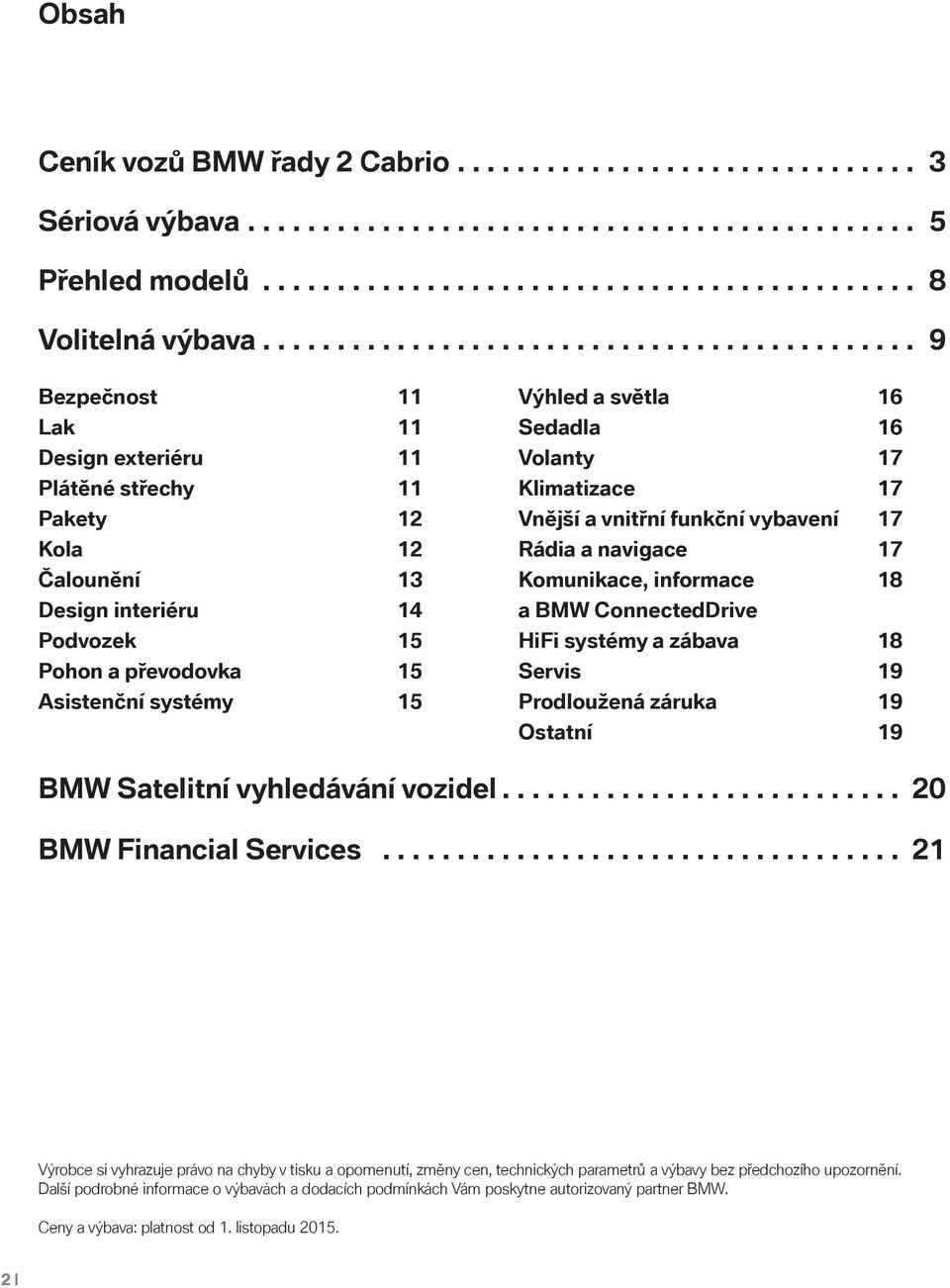 Asistenční systémy 15 Výhled a světla 16 Sedadla 16 Volanty 17 Klimatizace 17 Vnější a vnitřní funkční vybavení 17 Rádia a navigace 17 Komunikace, informace 18 a BMW ConnectedDrive HiFi systémy a