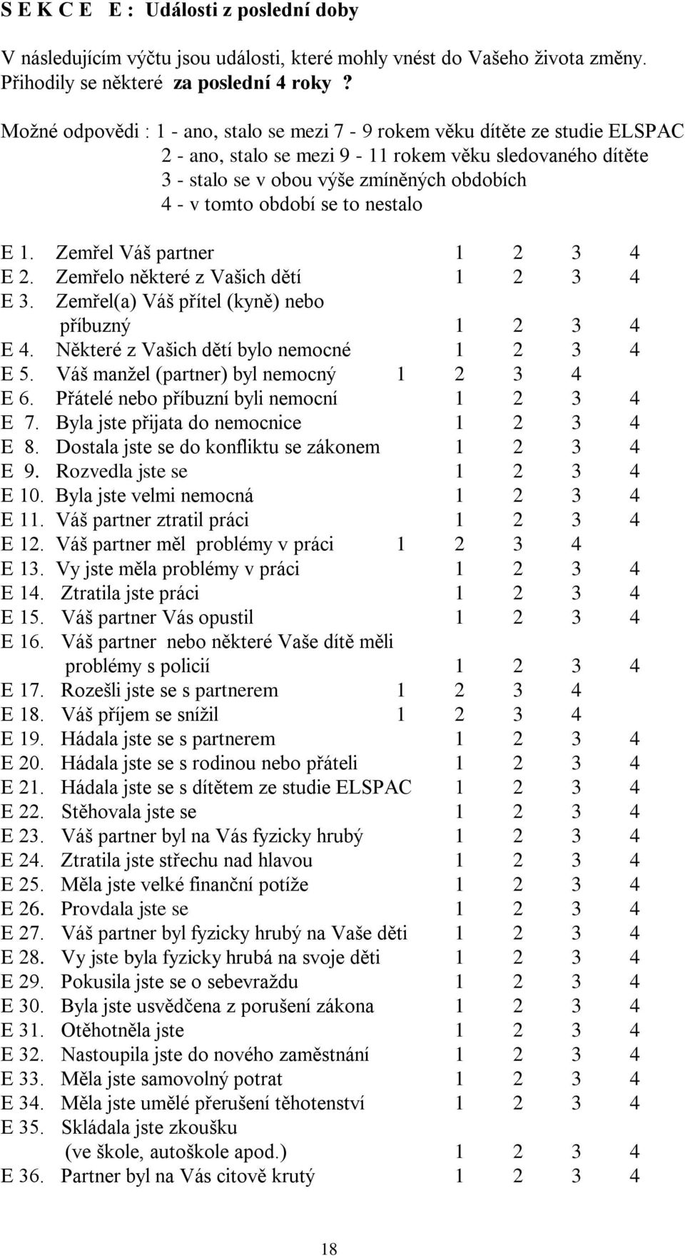 se to nestalo E 1. Zemřel Váš partner 1 2 3 4 E 2. Zemřelo některé z Vašich dětí 1 2 3 4 E 3. Zemřel(a) Váš přítel (kyně) nebo příbuzný 1 2 3 4 E 4. Některé z Vašich dětí bylo nemocné 1 2 3 4 E 5.