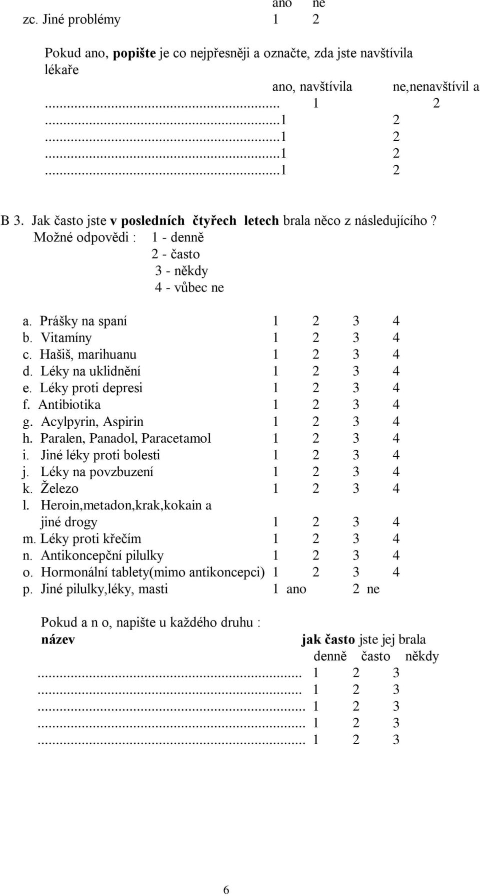 Hašiš, marihuanu 1 2 3 4 d. Léky na uklidnění 1 2 3 4 e. Léky proti depresi 1 2 3 4 f. Antibiotika 1 2 3 4 g. Acylpyrin, Aspirin 1 2 3 4 h. Paralen, Panadol, Paracetamol 1 2 3 4 i.