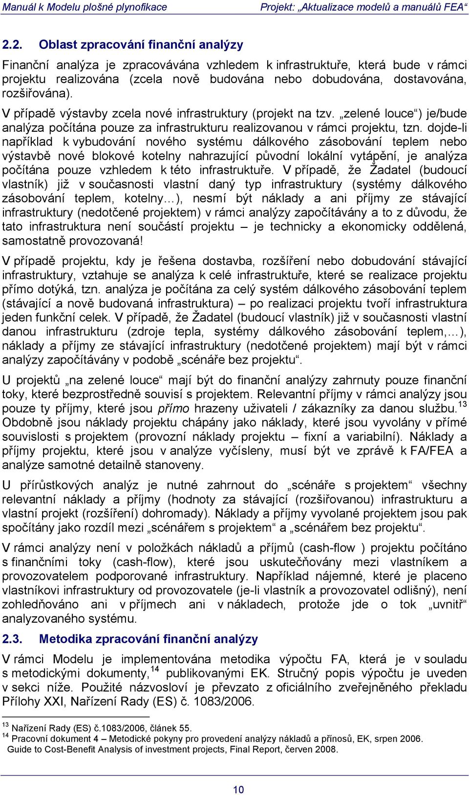 dojde-li například k vybudování nového systému dálkového zásobování teplem nebo výstavbě nové blokové kotelny nahrazující původní lokální vytápění, je analýza počítána pouze vzhledem k této