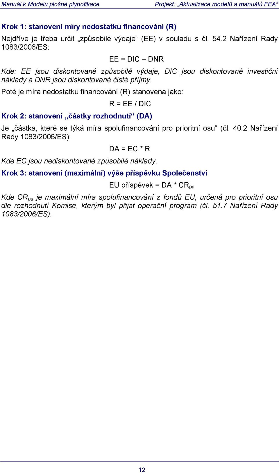 Poté je míra nedostatku financování (R) stanovena jako: R = EE / DIC Krok 2: stanovení částky rozhodnutí (DA) Je částka, které se týká míra spolufinancování pro prioritní osu (čl. 40.