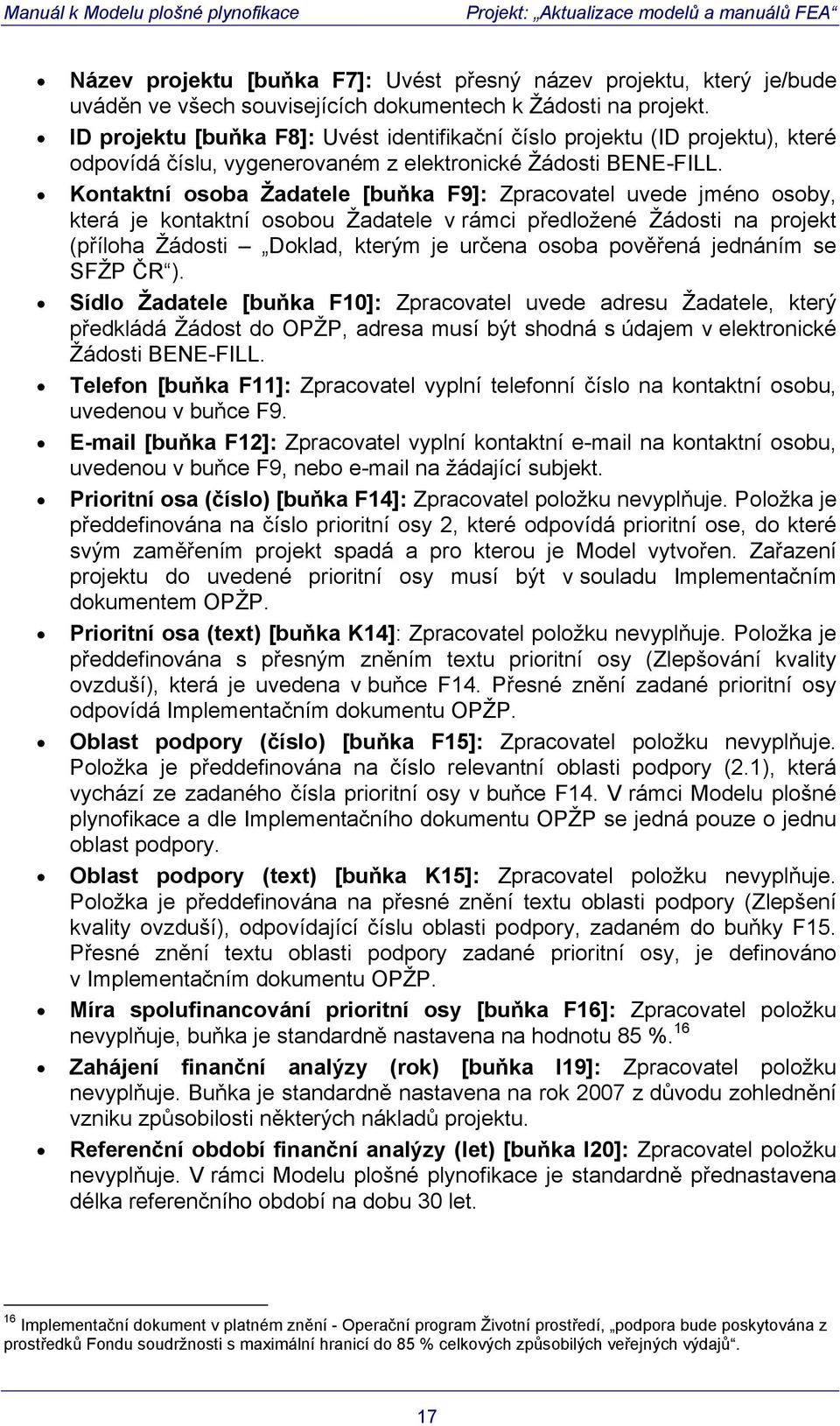 Kontaktní osoba Žadatele [buňka F9]: Zpracovatel uvede jméno osoby, která je kontaktní osobou Žadatele v rámci předložené Žádosti na projekt (příloha Žádosti Doklad, kterým je určena osoba pověřená