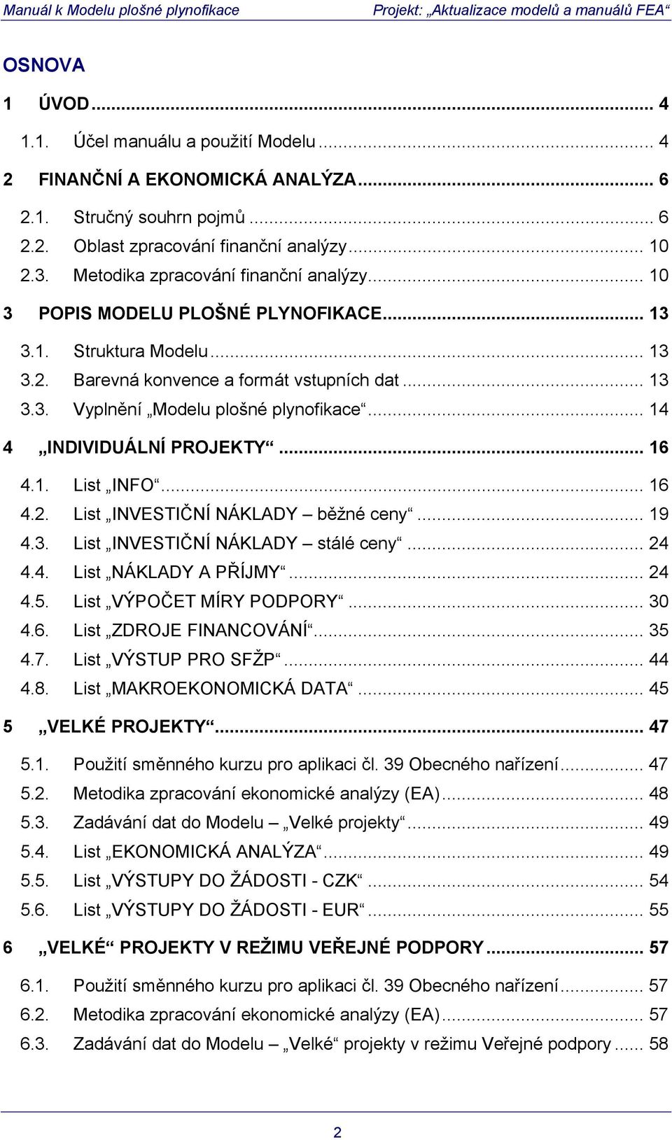 .. 14 4 INDIVIDUÁLNÍ PROJEKTY... 16 4.1. List INFO... 16 4.2. List INVESTIČNÍ NÁKLADY běžné ceny... 19 4.3. List INVESTIČNÍ NÁKLADY stálé ceny... 24 4.4. List NÁKLADY A PŘÍJMY... 24 4.5.