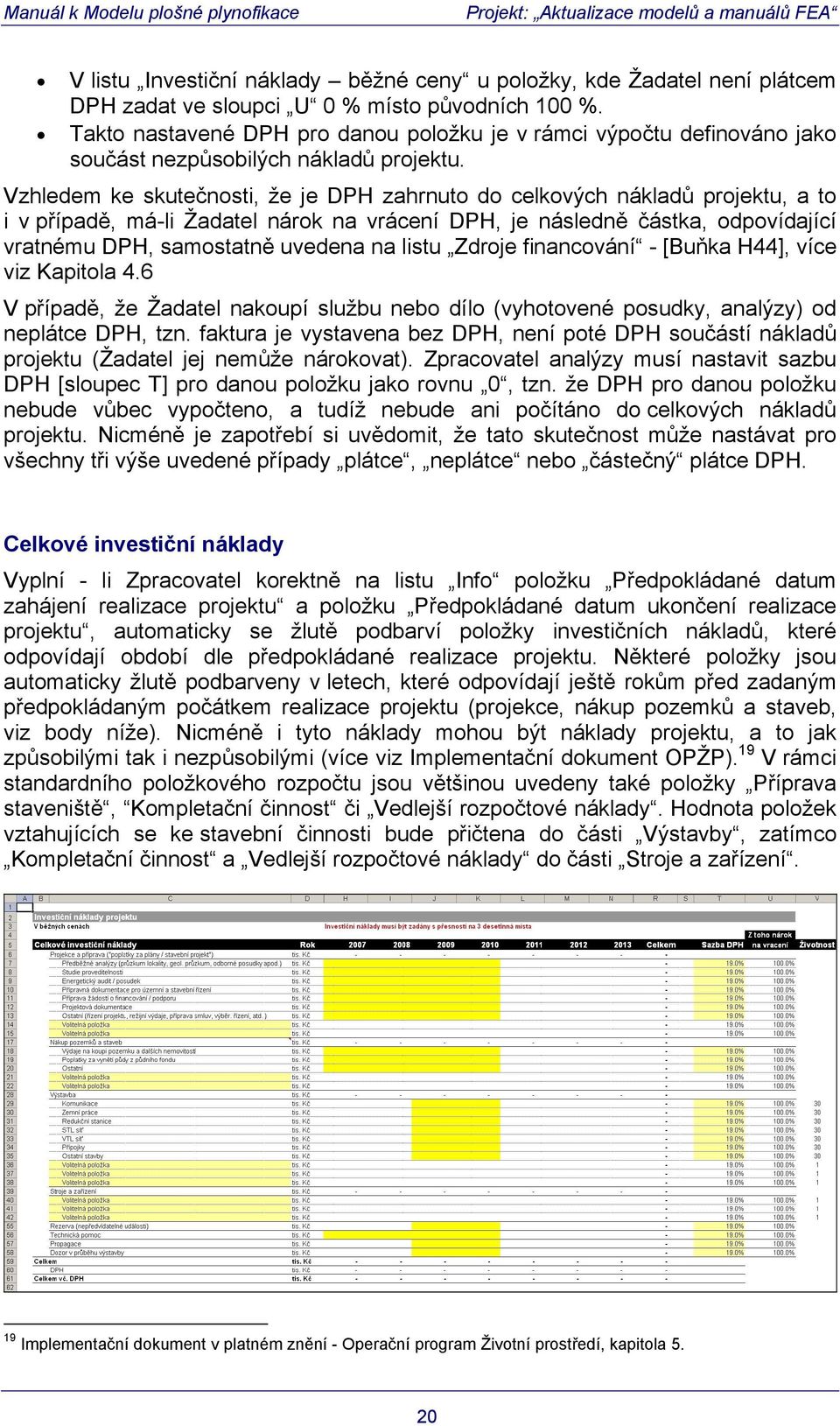 Vzhledem ke skutečnosti, že je DPH zahrnuto do celkových nákladů projektu, a to i v případě, má-li Žadatel nárok na vrácení DPH, je následně částka, odpovídající vratnému DPH, samostatně uvedena na