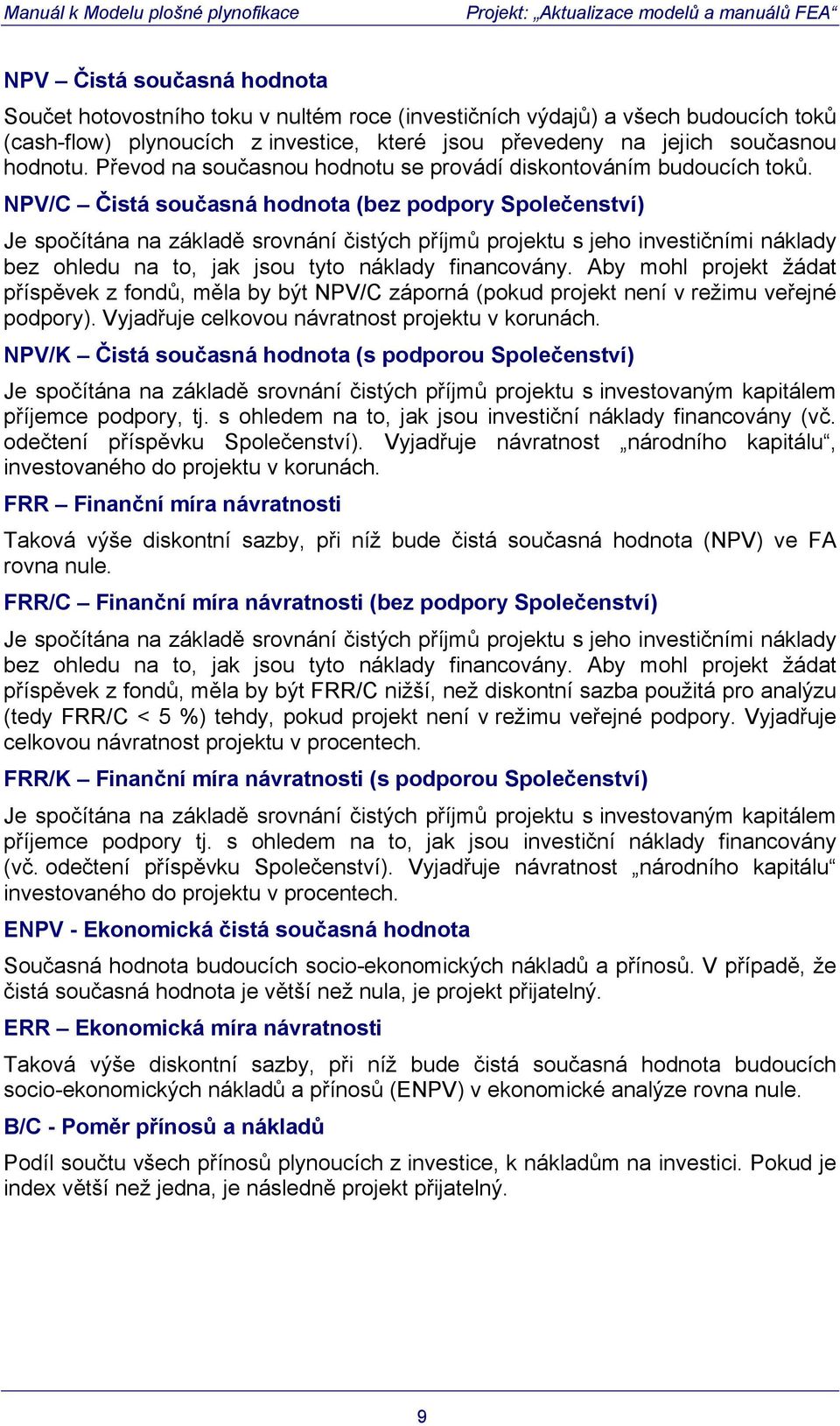 NPV/C Čistá současná hodnota (bez podpory Společenství) Je spočítána na základě srovnání čistých příjmů projektu s jeho investičními náklady bez ohledu na to, jak jsou tyto náklady financovány.