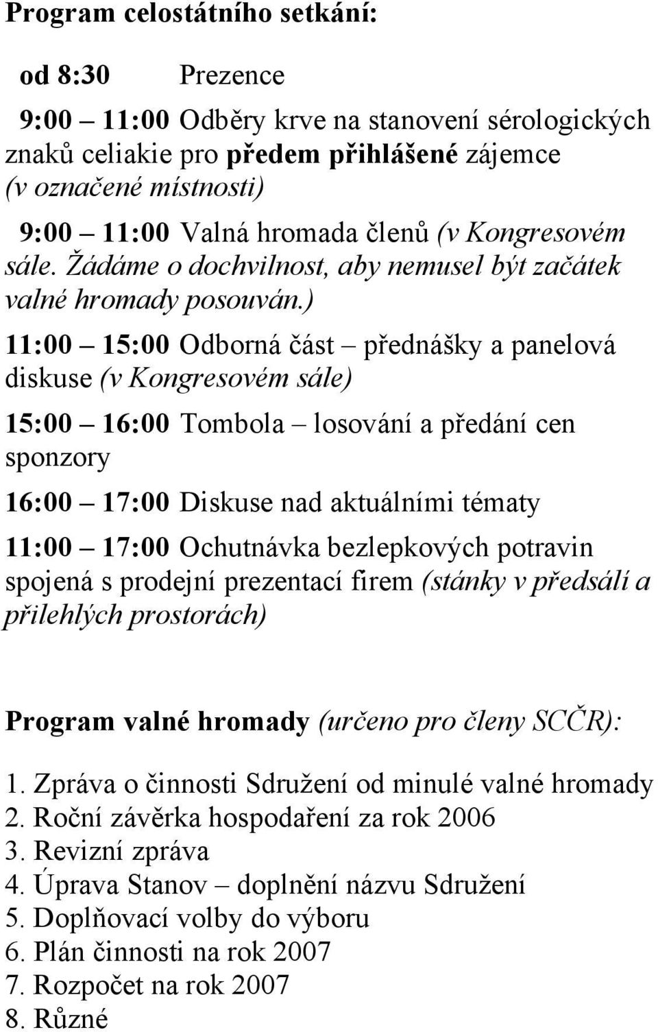 ) 11:00 15:00 Odborná část přednášky a panelová diskuse (v Kongresovém sále) 15:00 16:00 Tombola losování a předání cen sponzory 16:00 17:00 Diskuse nad aktuálními tématy 11:00 17:00 Ochutnávka