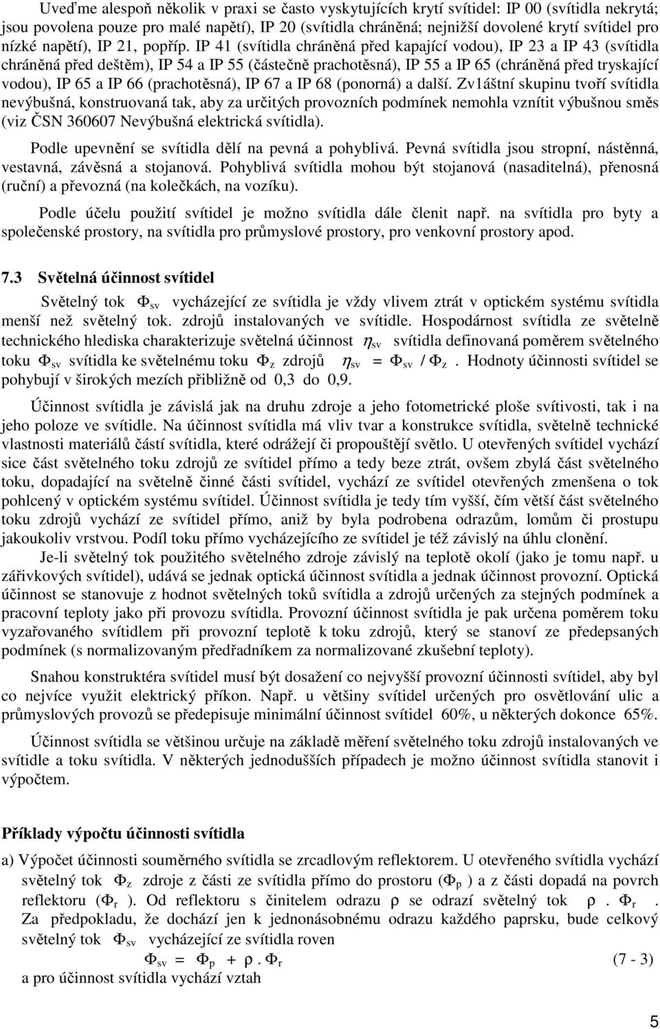 IP 41 (svítidla chráněná před kapající vodou), IP 23 a IP 43 (svítidla chráněná před deštěm), IP 54 a IP 55 (částečně prachotěsná), IP 55 a IP 65 (chráněná před tryskající vodou), IP 65 a IP 66