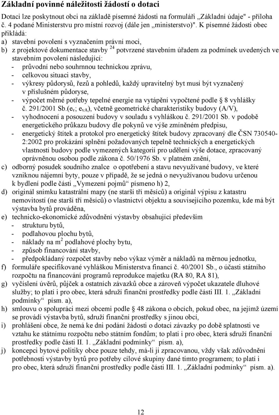 K písemné žádosti obec přikládá: a) stavební povolení s vyznačením právní moci, b) z projektové dokumentace stavby 24 potvrzené stavebním úřadem za podmínek uvedených ve stavebním povolení