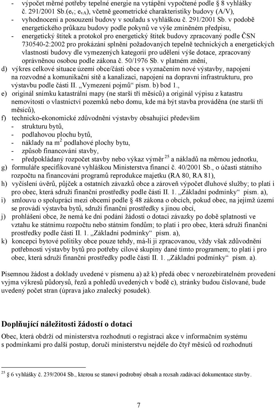 v podobě energetického průkazu budovy podle pokynů ve výše zmíněném předpisu, - energetický štítek a protokol pro energetický štítek budovy zpracovaný podle ČSN 730540-2:2002 pro prokázání splnění