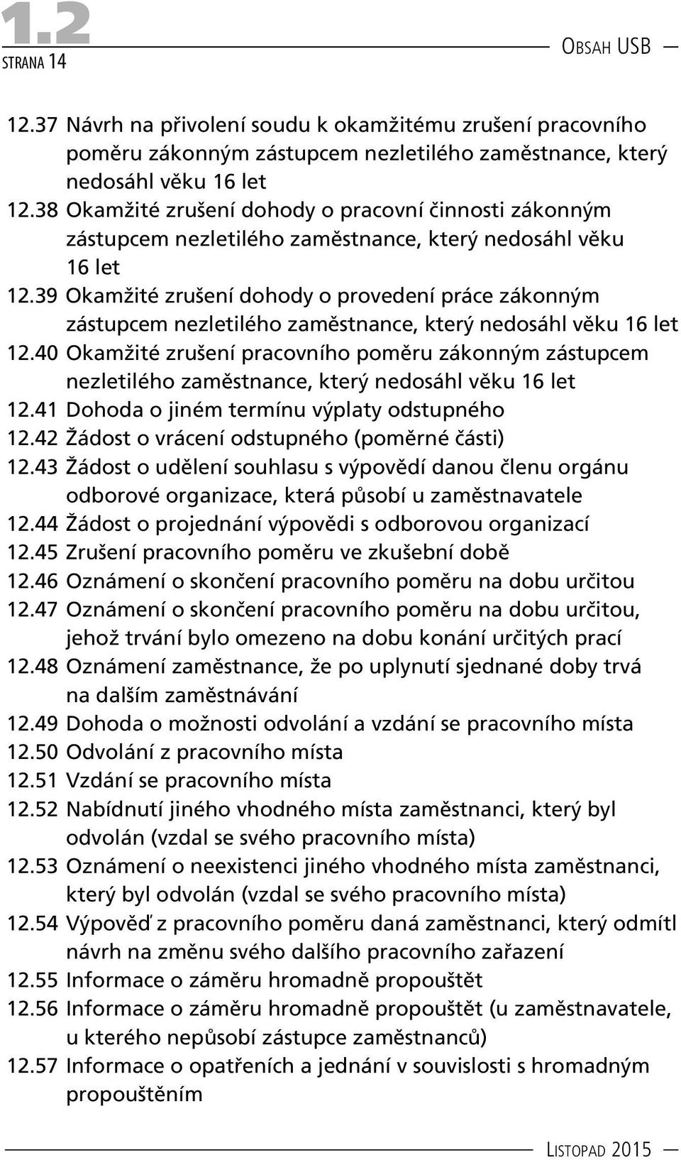 39 Okamžité zrušení dohody o provedení práce zákonným zástupcem nezletilého zaměstnance, který nedosáhl věku 16 let 12.