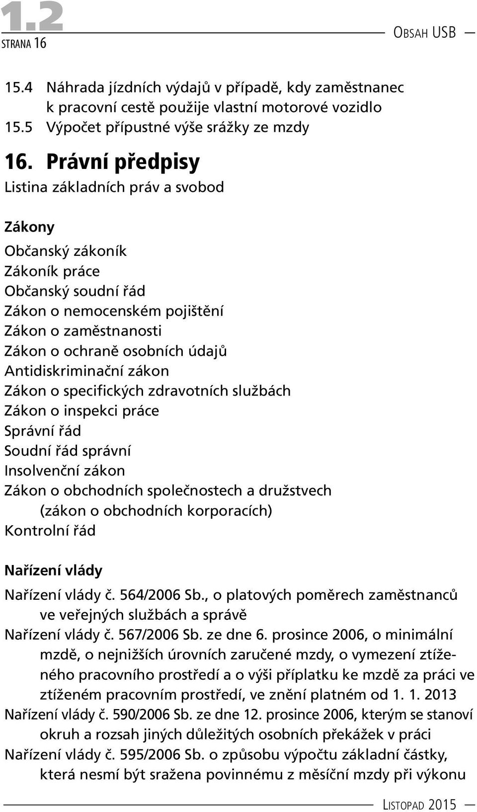 Antidiskriminační zákon Zákon o specifických zdravotních službách Zákon o inspekci práce Správní řád Soudní řád správní Insolvenční zákon Zákon o obchodních společnostech a družstvech (zákon o obchod