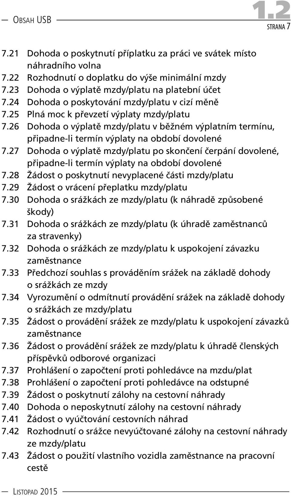 27 Dohoda o výplatě mzdy/platu po skončení čerpání dovolené, připadne-li termín výplaty na období dovolené 7.28 Žádost o poskytnutí nevyplacené části mzdy/platu 7.