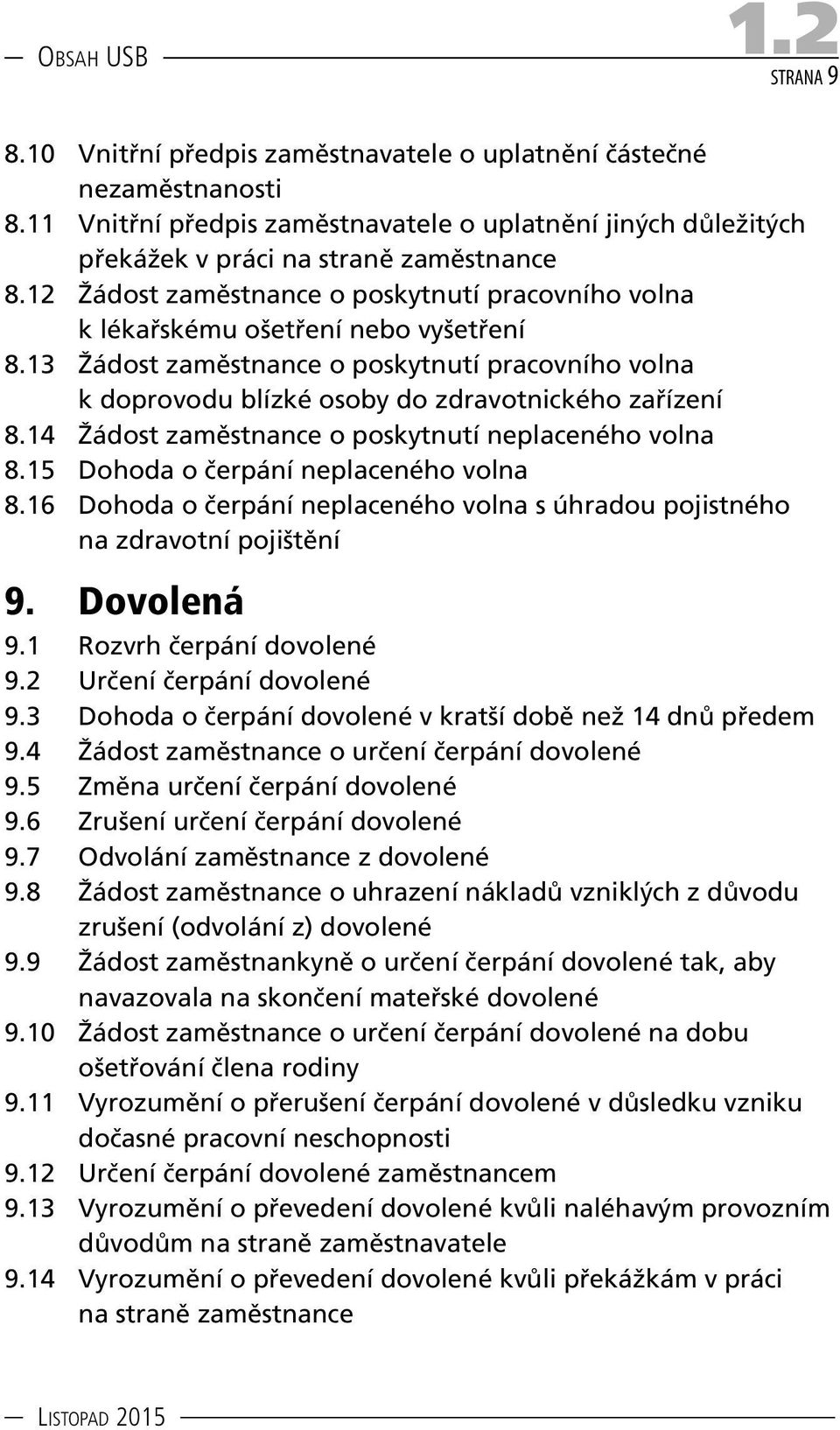 14 Žádost zaměstnance o poskytnutí neplaceného volna 8.15 Dohoda o čerpání neplaceného volna 8.16 Dohoda o čerpání neplaceného volna s úhradou pojistného na zdravotní pojištění 9. Dovolená 9.