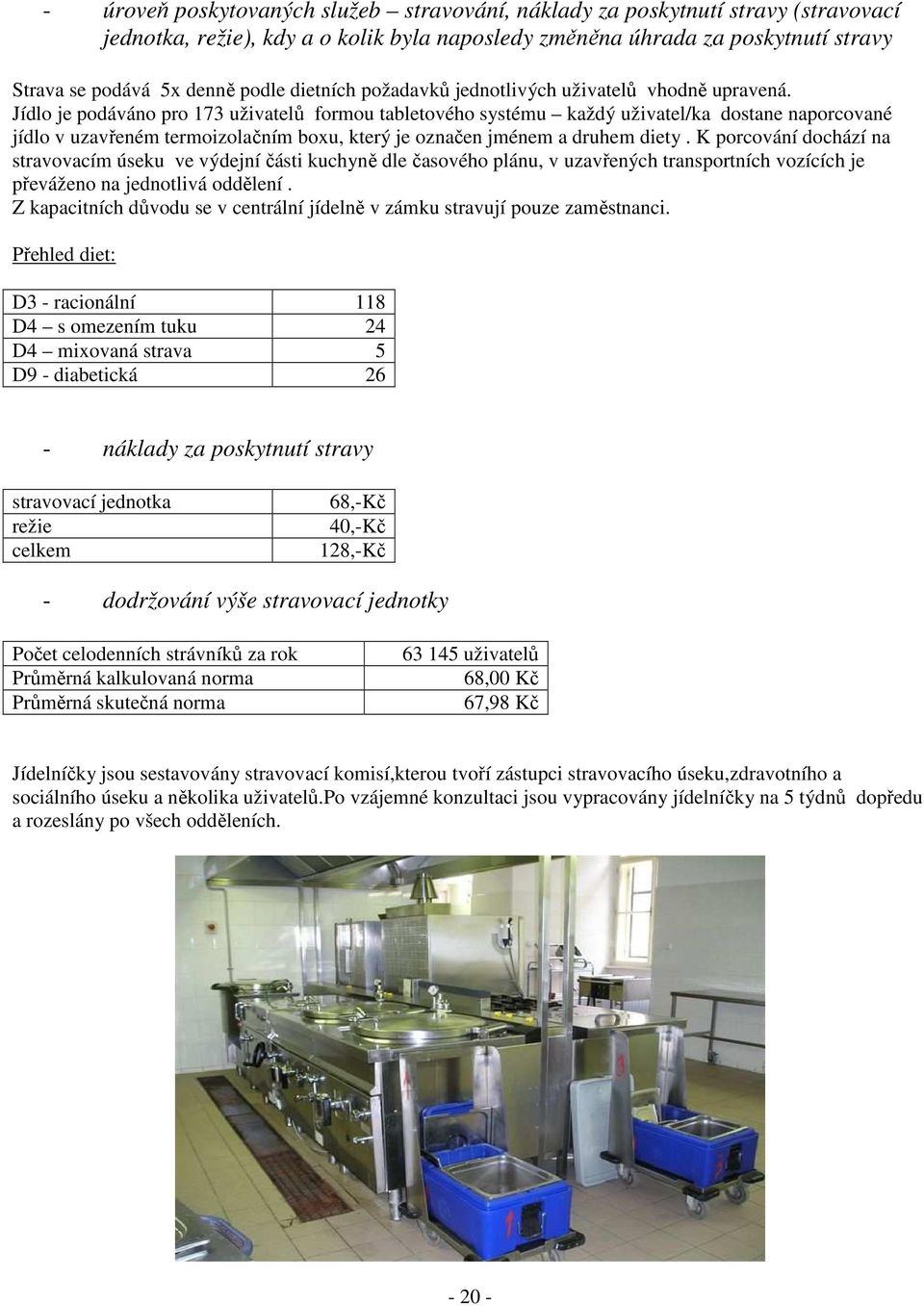 Jídlo je podáváno pro 173 uživatelů formou tabletového systému každý uživatel/ka dostane naporcované jídlo v uzavřeném termoizolačním boxu, který je označen jménem a druhem diety.