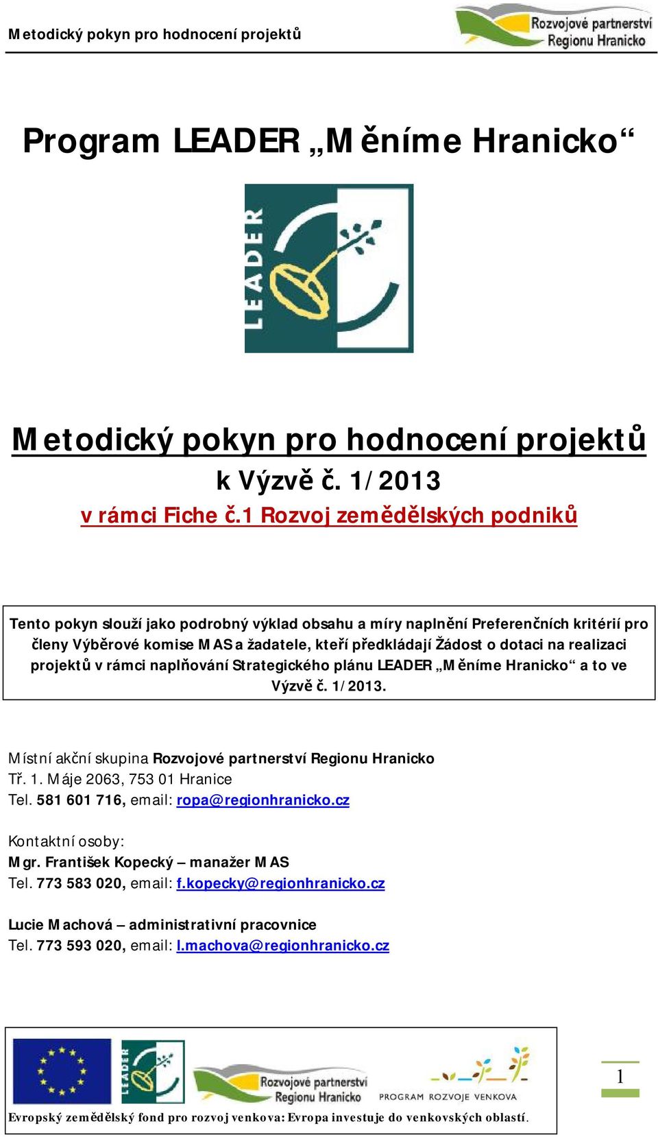 dotaci na realizaci projektů v rámci naplňování Strategického plánu LEADER Měníme Hranicko a to ve Výzvě č. 1/2013. Místní akční skupina Rozvojové partnerství Regionu Hranicko Tř. 1. Máje 2063, 753 01 Hranice Tel.