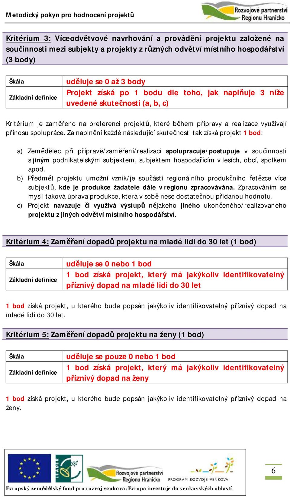 Za naplnění každé následující skutečnosti tak získá projekt 1 bod: a) Zemědělec při přípravě/zaměření/realizaci spolupracuje/postupuje v součinnosti s jiným podnikatelským subjektem, subjektem