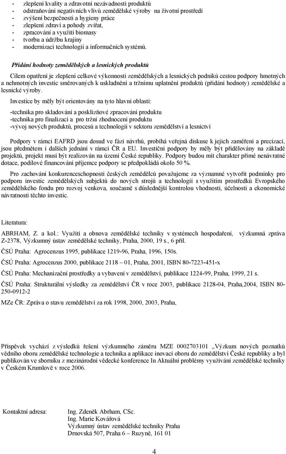 Přidání hodnoty zemědělských a lesnických produktů Cílem opatření je zlepšení celkové výkonnosti zemědělských a lesnických podniků cestou podpory hmotných a nehmotných investic směrovaných k