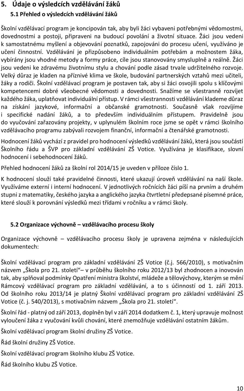 situace. Žáci jsou vedeni k samostatnému myšlení a objevování poznatků, zapojováni do procesu učení, využíváno je učení činnostní.