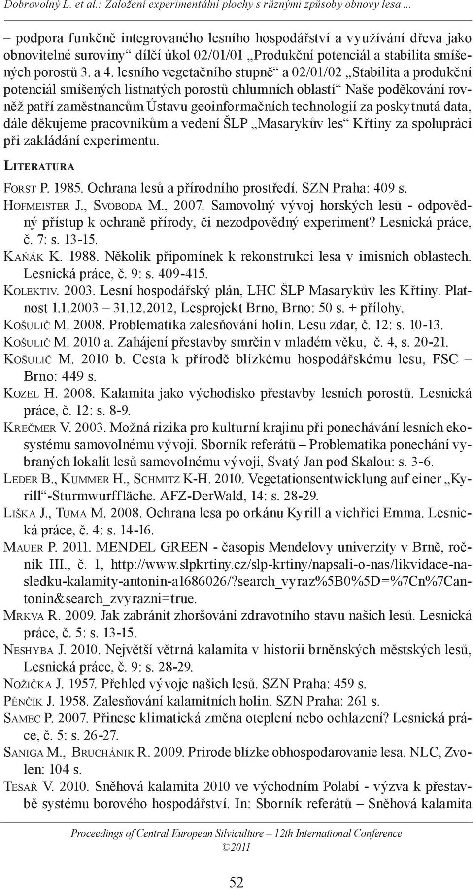 poskytnutá data, dále děkujeme pracovníkům a vedení ŠLP Masarykův les Křtiny za spolupráci při zakládání experimentu. LITERATURA FORST P. 1985. Ochrana lesů a přírodního prostředí. SZN Praha: 409 s.