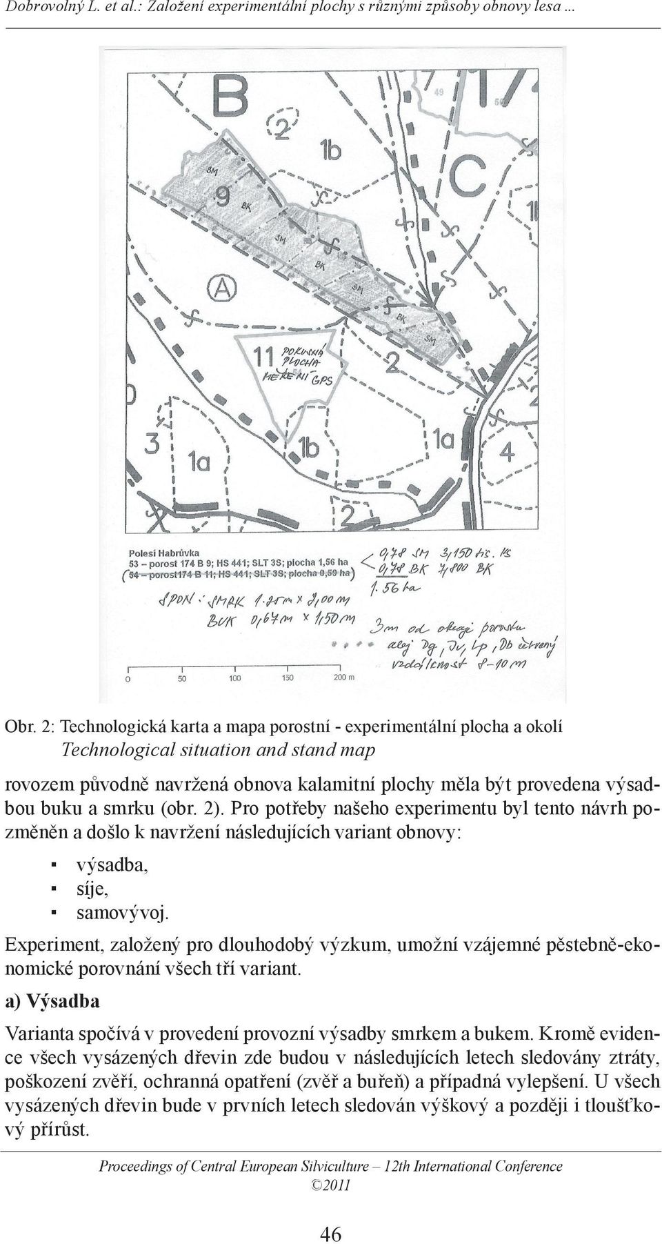 Experiment, založený pro dlouhodobý výzkum, umožní vzájemné pěstebně-ekonomické porovnání všech tří variant. a) Výsadba Varianta spočívá v provedení provozní výsadby smrkem a bukem.