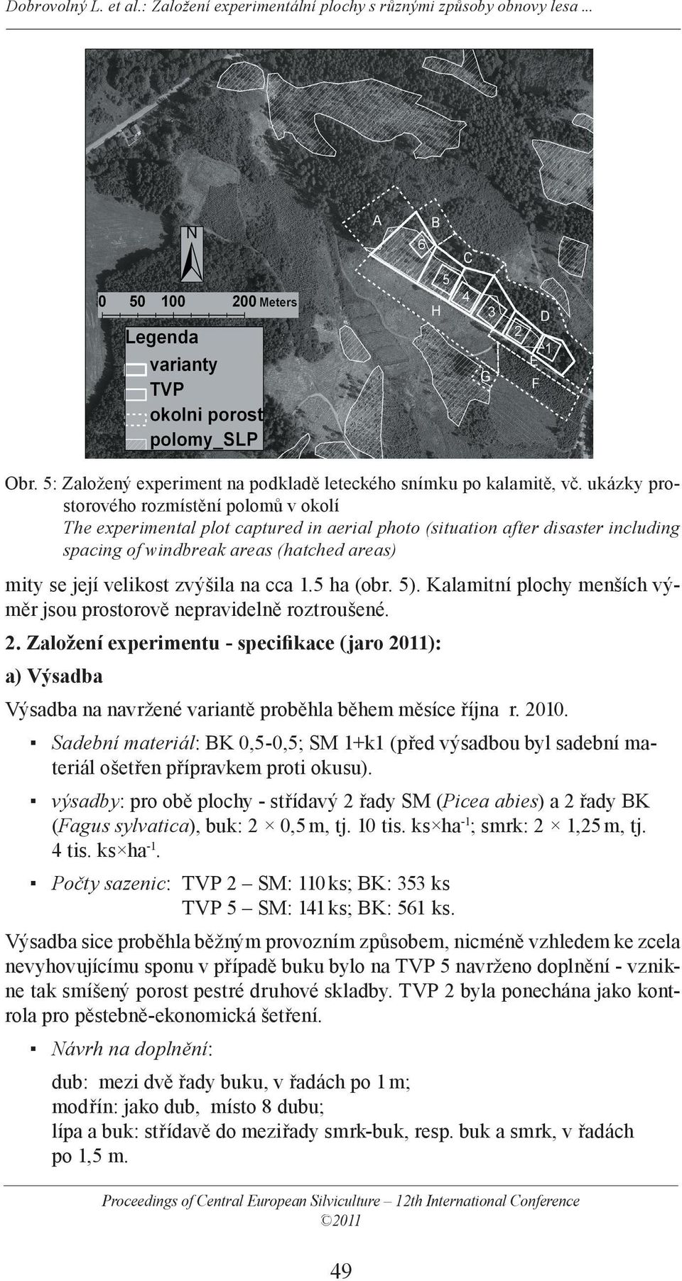 zvýšila na cca 1.5 ha (obr. 5). Kalamitní plochy menších výměr jsou prostorově nepravidelně roztroušené. 2.