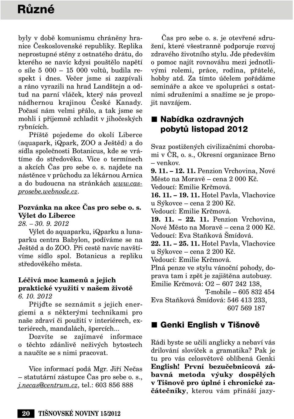 Veãer jsme si zazpívali a ráno vyrazili na hrad Land tejn a odtud na parní vláãek, kter nás provezl nádhernou krajinou âeské Kanady.