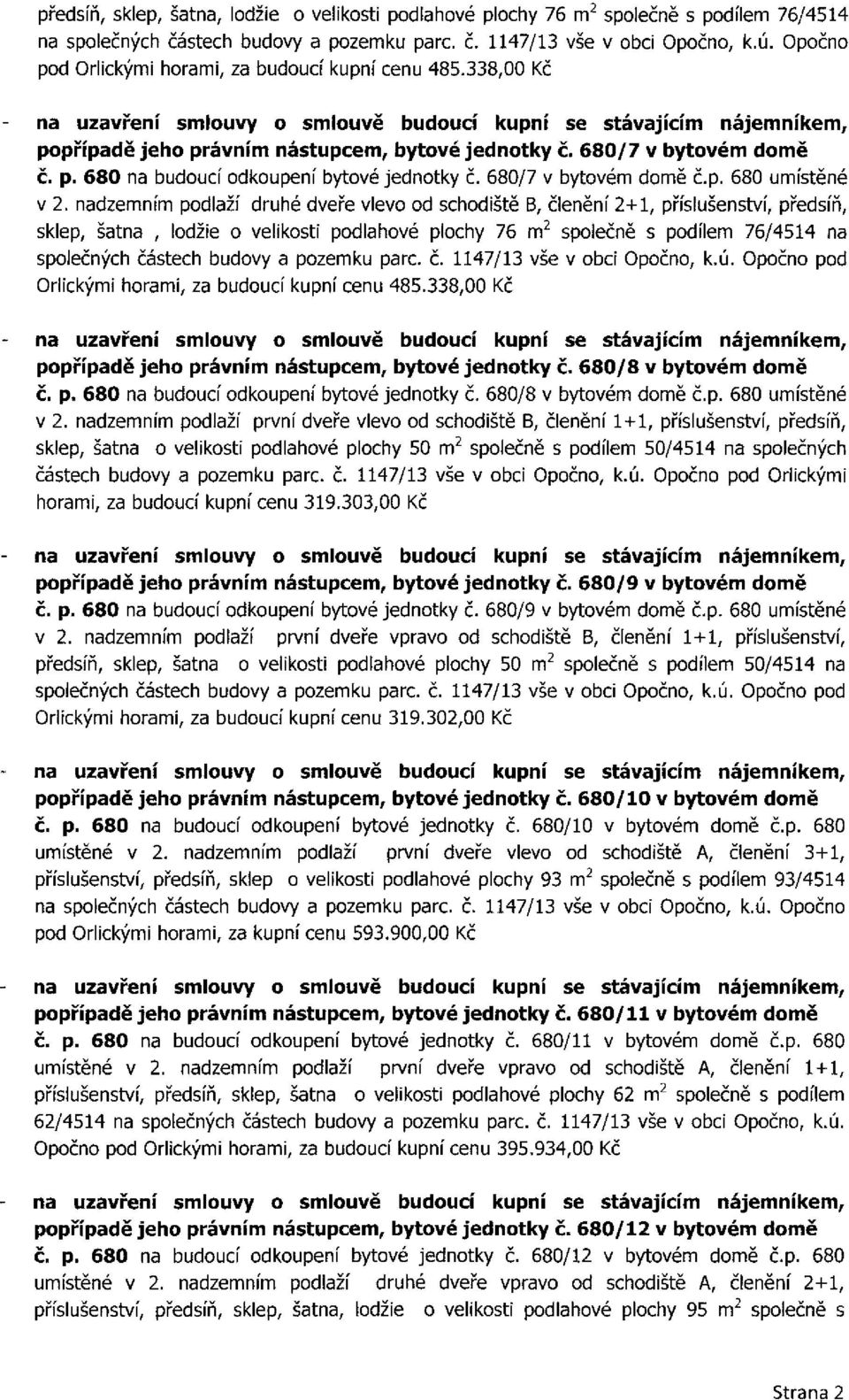 nadzemním podlaží druhé dveře vlevo od schodiště B, členění 2+1, příslušenství, předsíň, sklep, šatna, lodžie o velikosti podlahové plochy 76 m 2 společně s podílem 76/4514 na společných částech