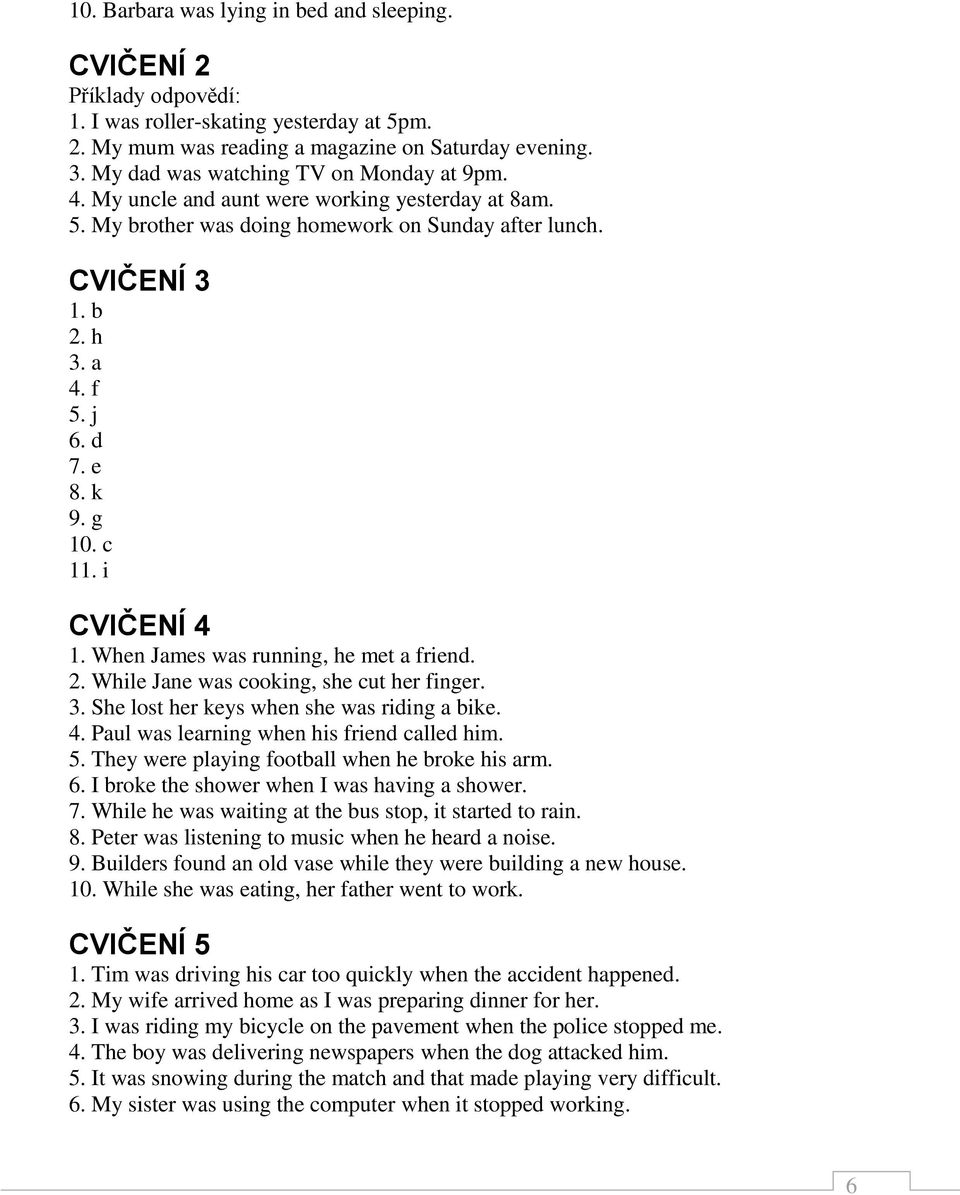 k 9. g 10. c 11. i CVIČENÍ 4 1. When James was running, he met a friend. 2. While Jane was cooking, she cut her finger. 3. She lost her keys when she was riding a bike. 4. Paul was learning when his friend called him.