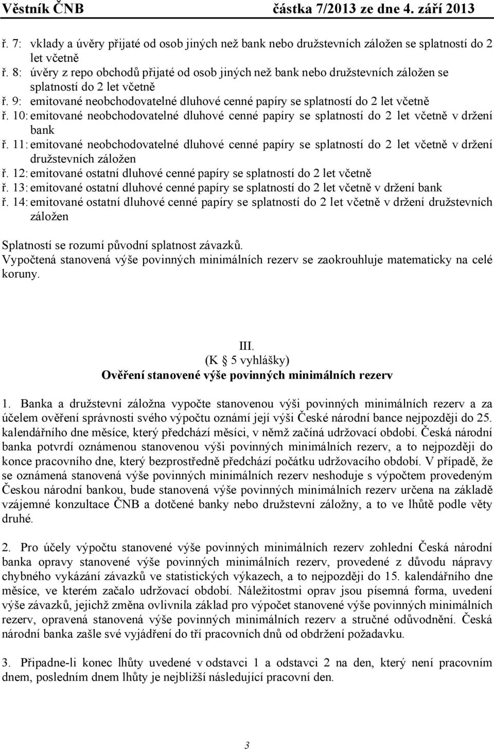 10:emiované neobchodovaelné dluhové cenné papíry se splanosí do 2 le včeně v držení bank ř. 11:emiované neobchodovaelné dluhové cenné papíry se splanosí do 2 le včeně v držení družsevních záložen ř.