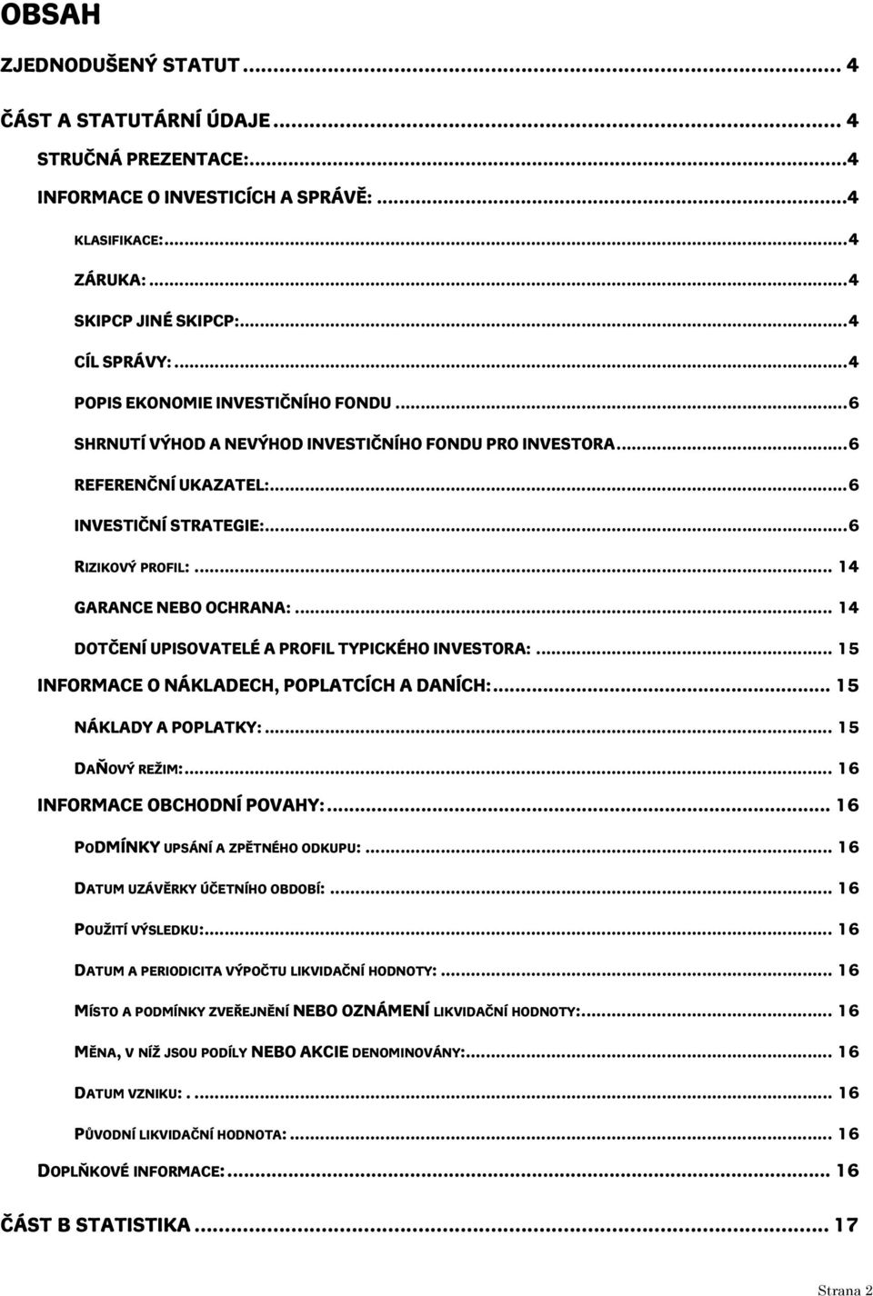.. 4 DOTČENÍ UPISOVATELÉ A PROFIL TYPICKÉHO INVESTORA:... 5 INFORMACE O NÁKLADECH, POPLATCÍCH A DANÍCH:... 5 NÁKLADY A POPLATKY:... 5 DAŇOVÝ REŽIM:... 6 INFORMACE OBCHODNÍ POVAHY:.