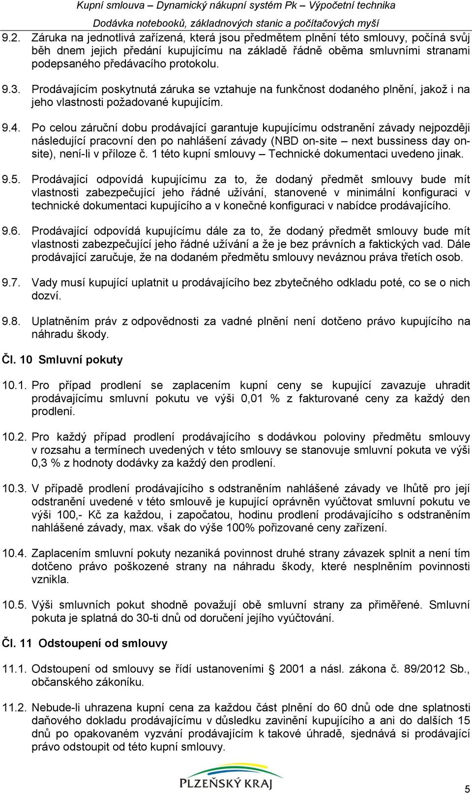 3. Prodávajícím poskytnutá záruka se vztahuje na funkčnost dodaného plnění, jakož i na jeho vlastnosti požadované kupujícím. 9.4.