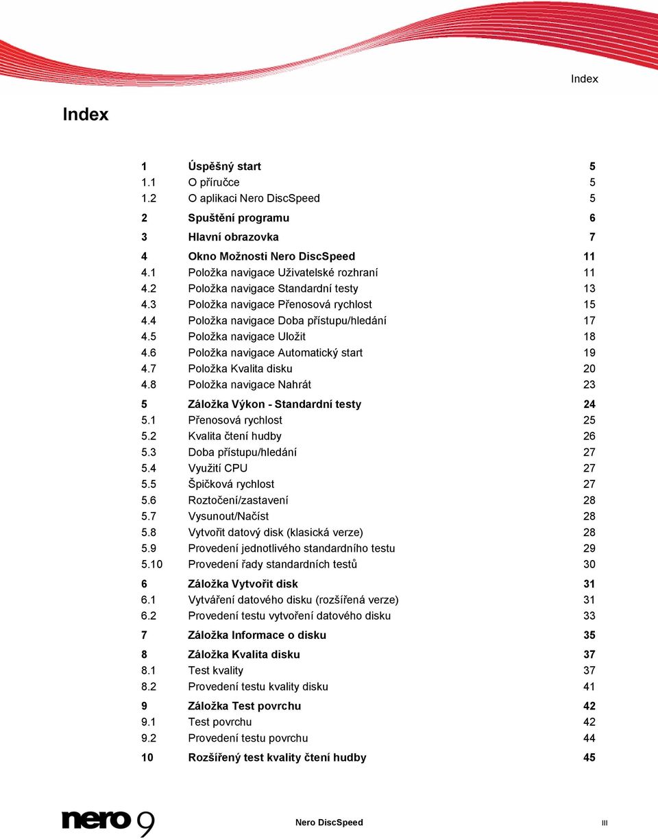 5 Položka navigace Uložit 18 4.6 Položka navigace Automatický start 19 4.7 Položka Kvalita disku 20 4.8 Položka navigace Nahrát 23 5 Záložka Výkon - Standardní testy 24 5.1 Přenosová rychlost 25 5.