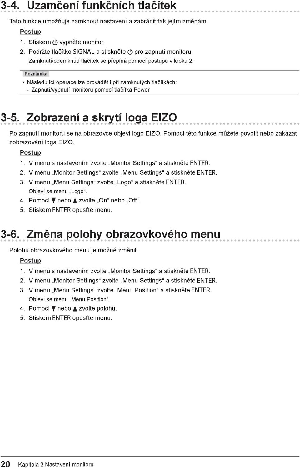 Zobrazení a skrytí loga EIZO Po zapnutí monitoru se na obrazovce objeví logo EIZO. Pomocí této funkce můžete povolit nebo zakázat zobrazování loga EIZO. 1.