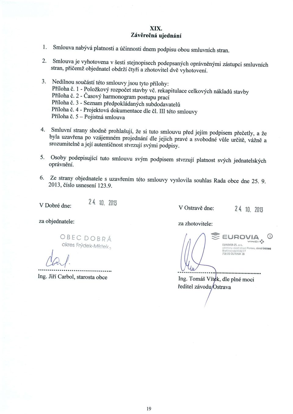 Nedflnou soud6stf t6to smlouvy jsou tyto piflohy: Pffloha d. 1 - Poloikovy rozpodet stavby ve. rekapitulace celkovlfch nrikladri stavby Pifloha d. 2 - easovf harmonogram postupu pru.i Piiloha d.