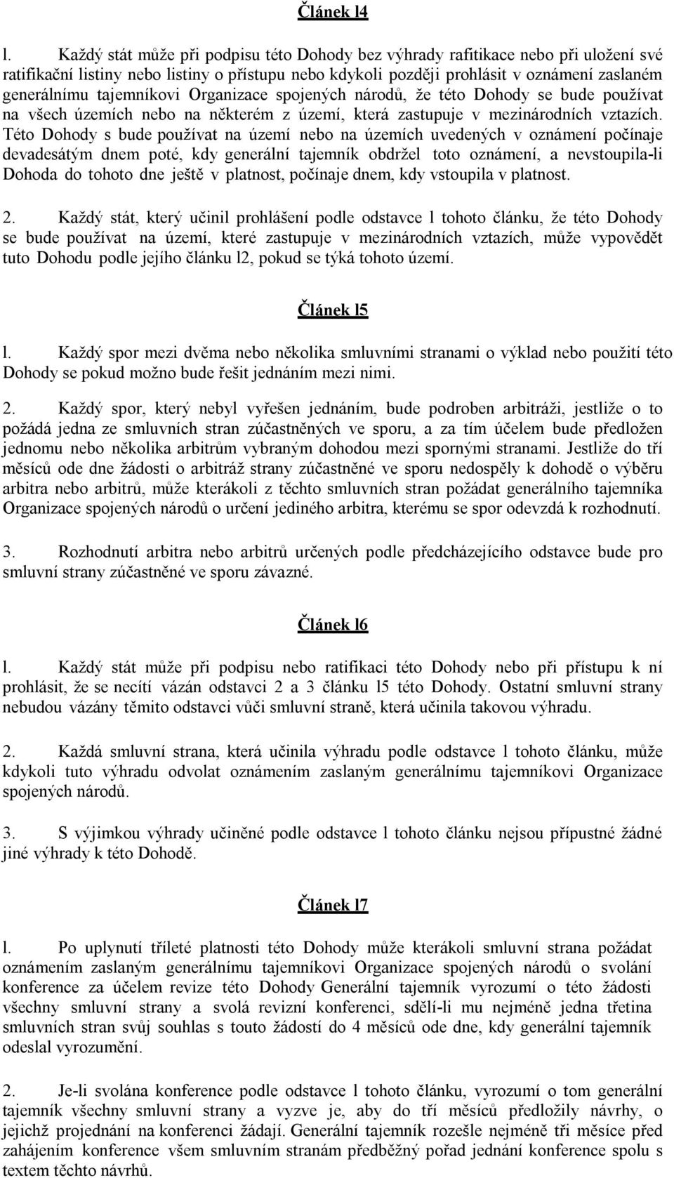 tajemníkovi Organizace spojených národů, že této Dohody se bude používat na všech územích nebo na některém z území, která zastupuje v mezinárodních vztazích.