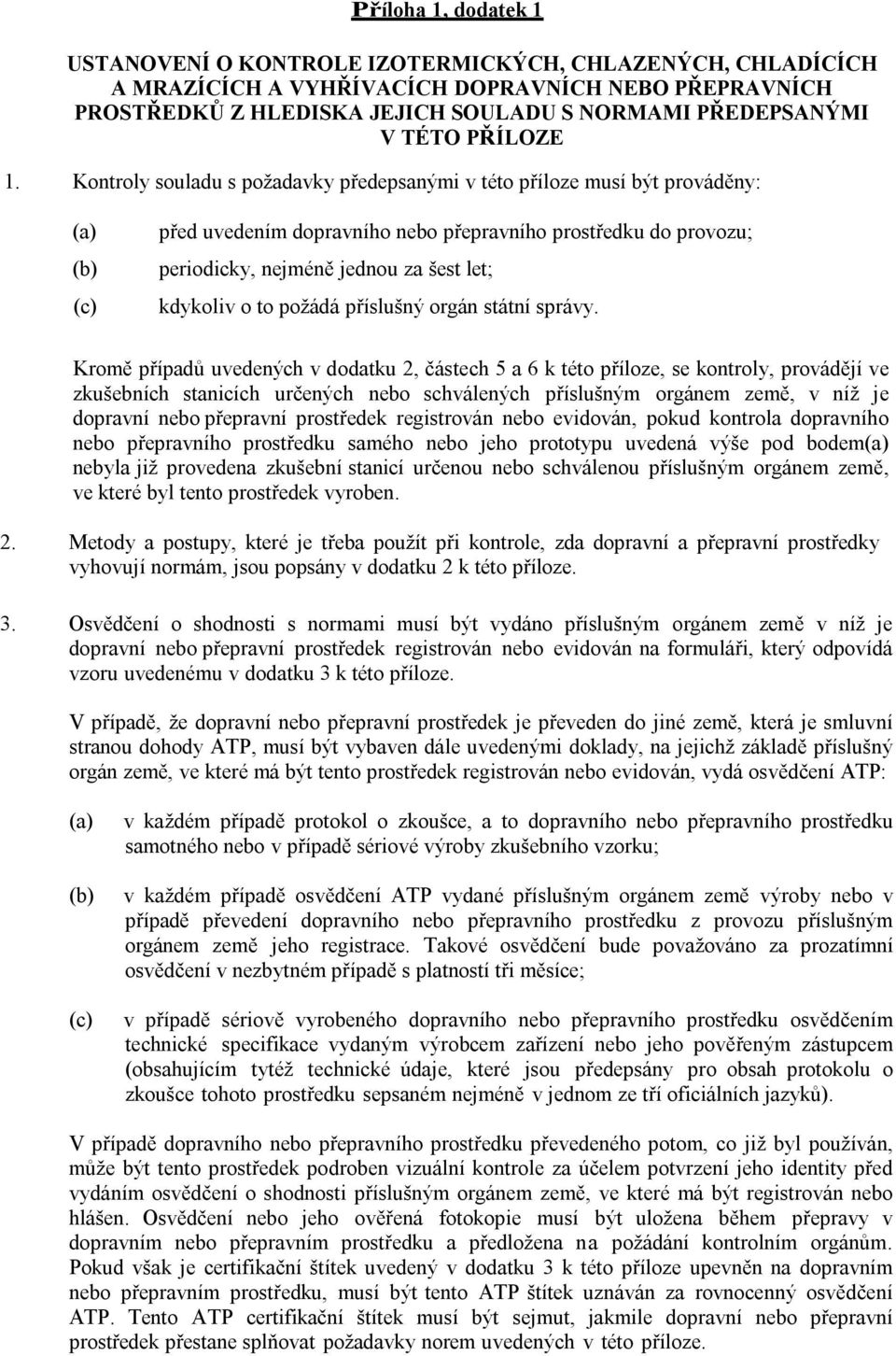 Kontroly souladu s požadavky předepsanými v této příloze musí být prováděny: (a) před uvedením dopravního nebo přepravního prostředku do provozu; (b) periodicky, nejméně jednou za šest let; (c)