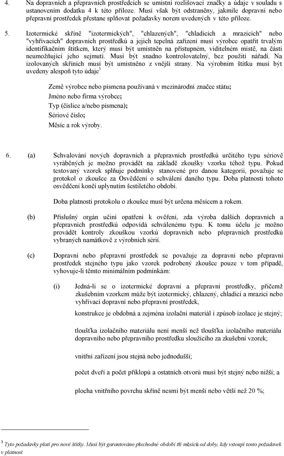 Izotermické skříně "izotermických", "chlazených", "chladicích a mrazicích" nebo "vyhřívacích" dopravních prostředků a jejich tepelná zařízení musí výrobce opatřit trvalým identifikačním štítkem,