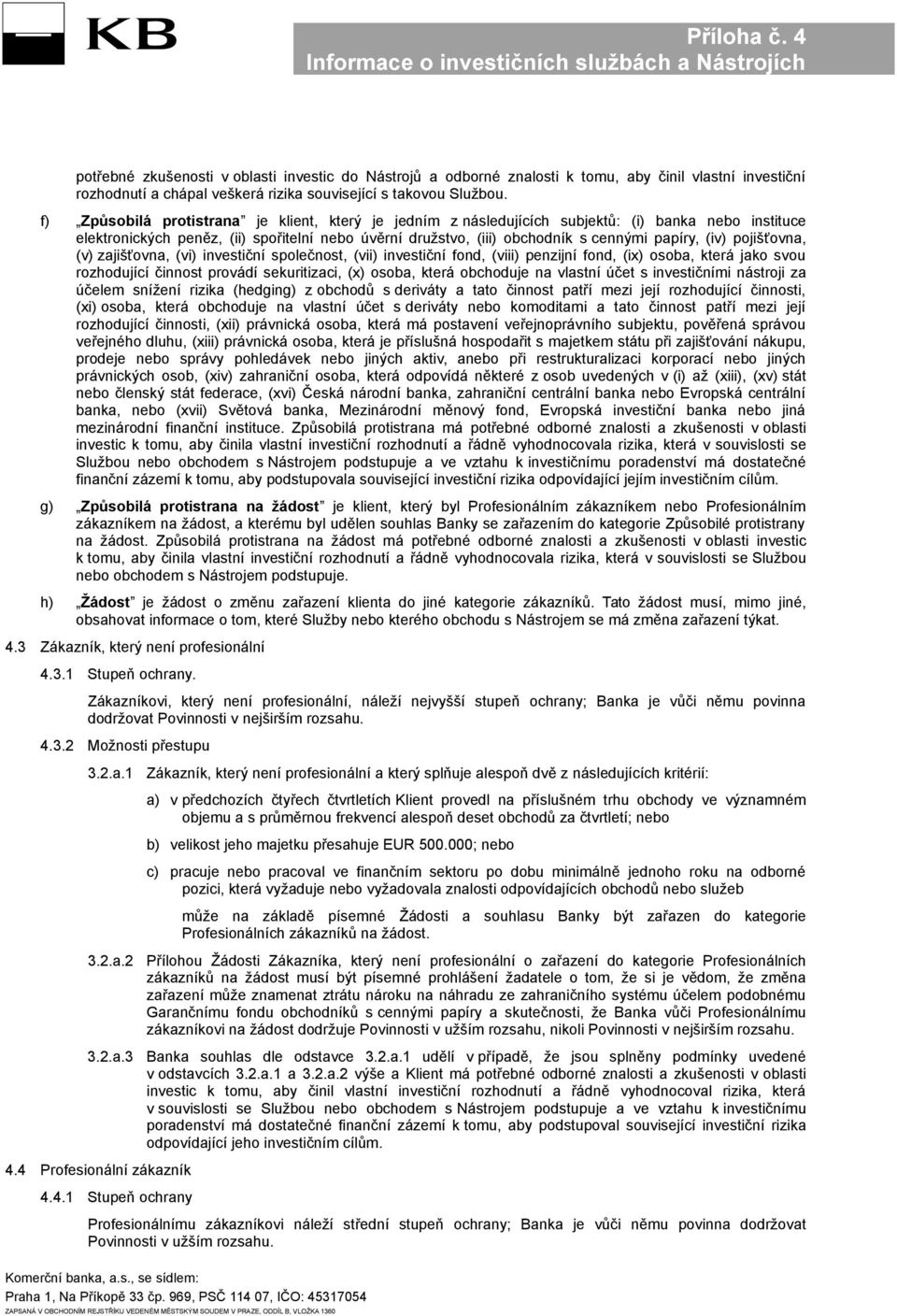 (iv) pojišťovna, (v) zajišťovna, (vi) investiční společnost, (vii) investiční fond, (viii) penzijní fond, (ix) osoba, která jako svou rozhodující činnost provádí sekuritizaci, (x) osoba, která