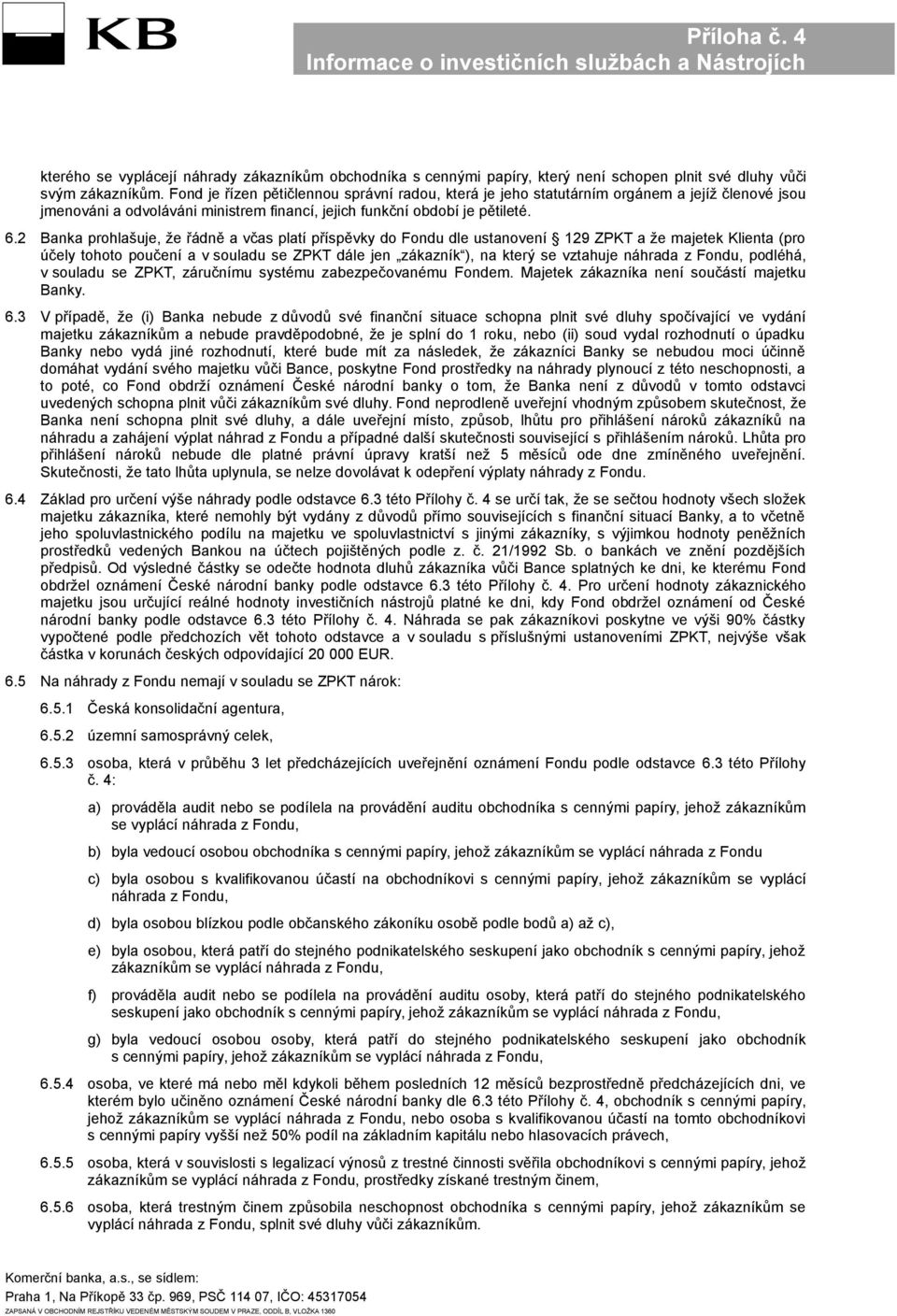 2 Banka prohlašuje, že řádně a včas platí příspěvky do Fondu dle ustanovení 129 ZPKT a že majetek Klienta (pro účely tohoto poučení a v souladu se ZPKT dále jen zákazník ), na který se vztahuje