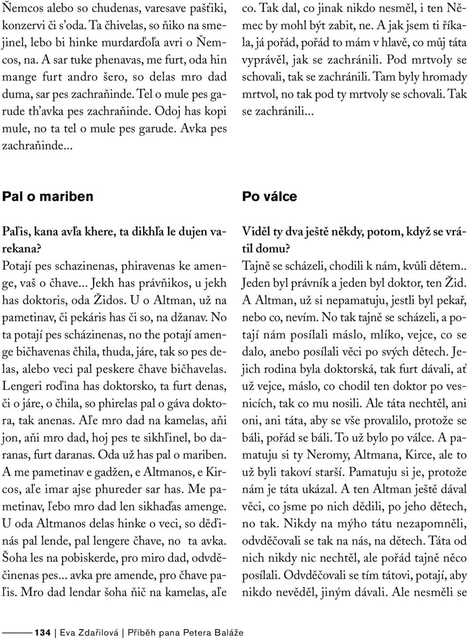 Avka pes zachraňinde... co. Tak dal, co jinak nikdo nesměl, i ten Němec by mohl být zabit, ne. A jak jsem ti říkala, já pořád, pořád to mám v hlavě, co můj táta vyprávěl, jak se zachránili.