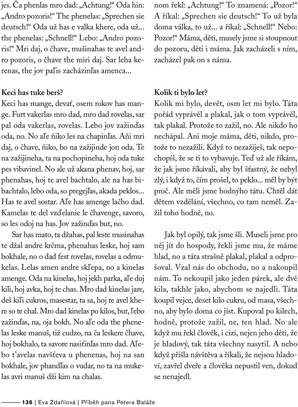 Furt vakerlas mro dad, mro dad rovelas, sar pal oda vakerlas, rovelas. Lebo jov zažinďas oda, no. No aľe ňiko les na chapinľas. Aňi mri daj, o čhave, ňiko, bo na zažijinde jon oda.