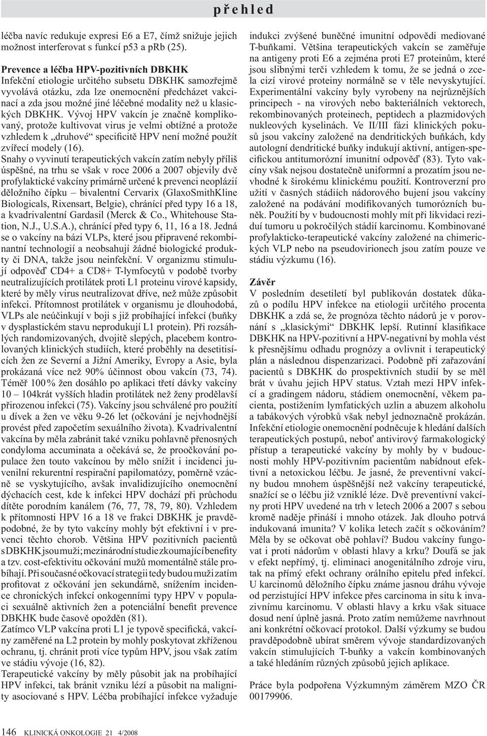 klasických DBKHK. Vývoj HPV vakcín je zna n komplikovaný, protože kultivovat virus je velmi obtížné a protože vzhledem k druhové specificit HPV není možné použít zví ecí modely (16).