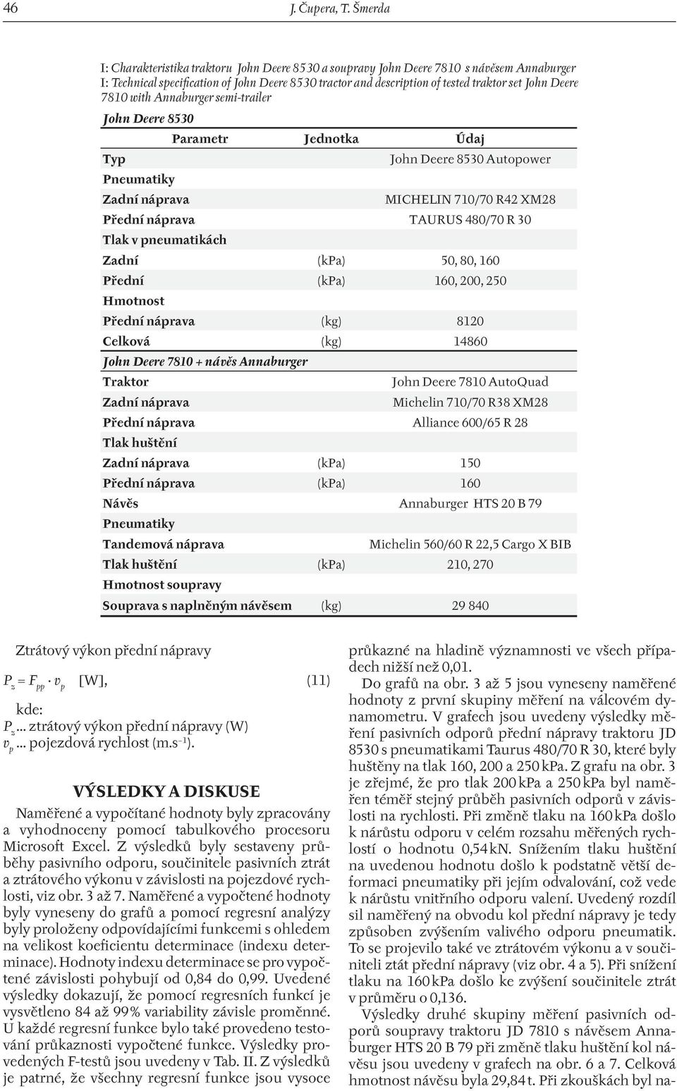 Deere 7810 with Annaburger semi-trailer John Deere 8530 Parametr Jednotka Údaj Typ John Deere 8530 Autopower Pneumatiky Zadní náprava MICHELIN 710/70 R42 XM28 Přední náprava TAURUS 480/70 R 30 Tlak v