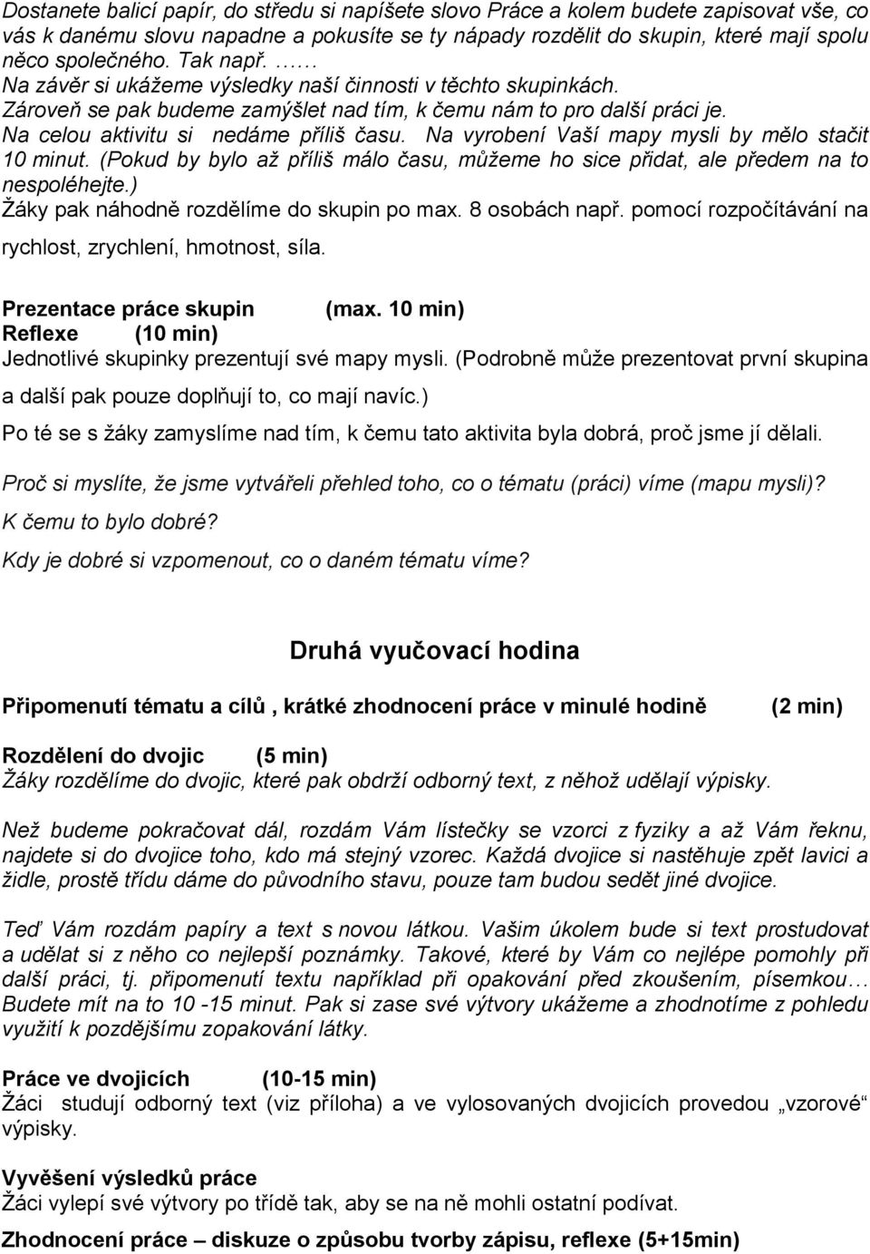 Na yobení Vaší mapy mysli by mělo sači 10 minu. (Pokud by bylo až příliš málo času, můžeme ho sice přida, ale předem na o nespoléheje.) Žáky pak náhodně ozdělíme do skupin po max. 8 osobách např.