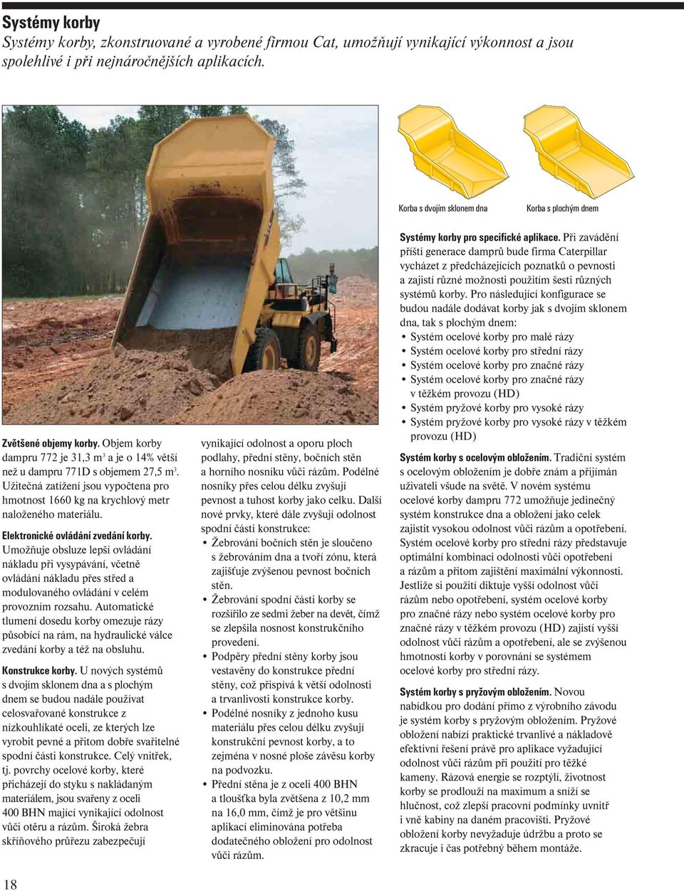 Užitečná zatížení jsou vypočtena pro hmotnost 1660 kg na krychlový metr naloženého materiálu. Elektronické ovládání zvedání korby.