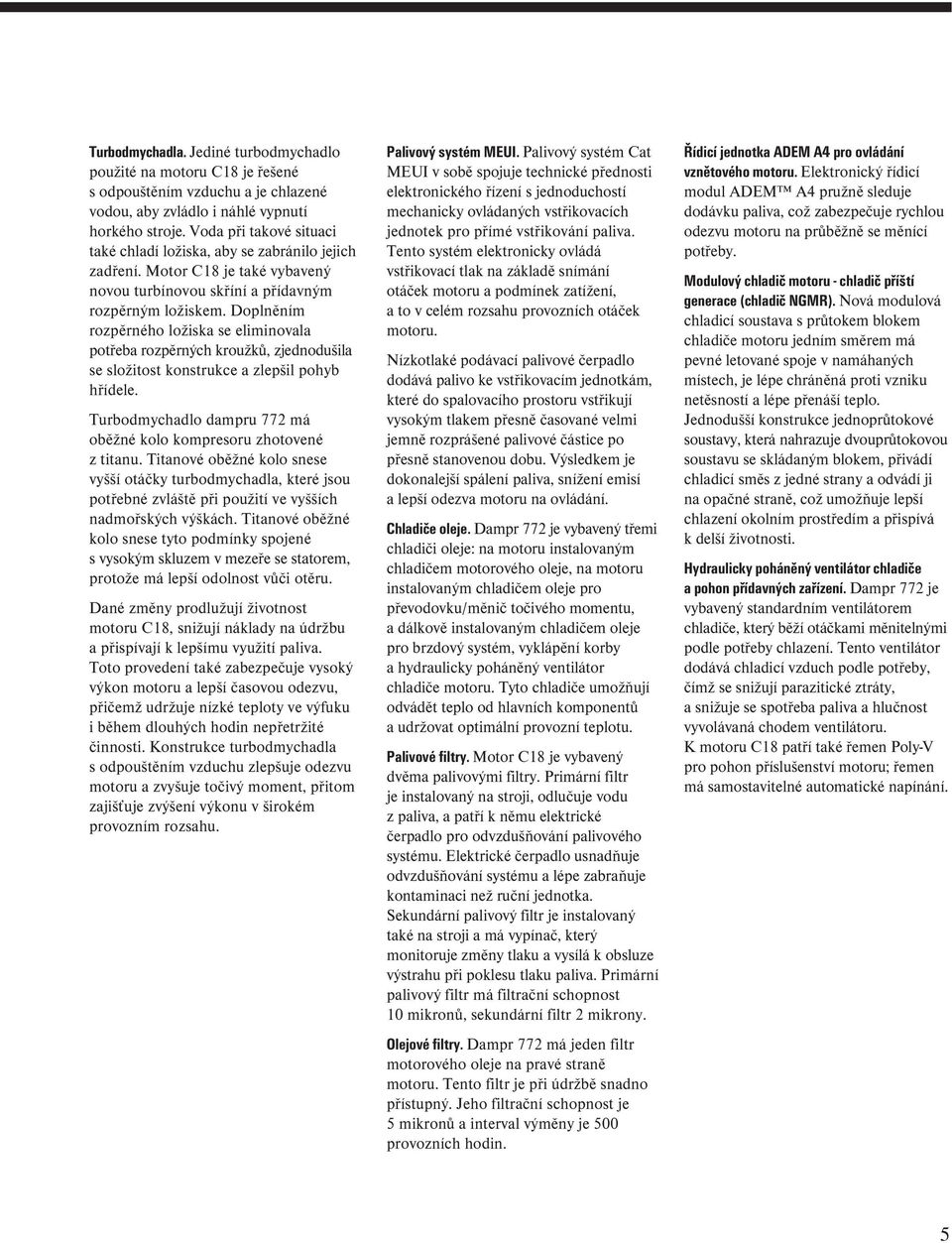 Doplněním rozpěrného ložiska se eliminovala potřeba rozpěrných kroužků, zjednodušila se složitost konstrukce a zlepšil pohyb hřídele.
