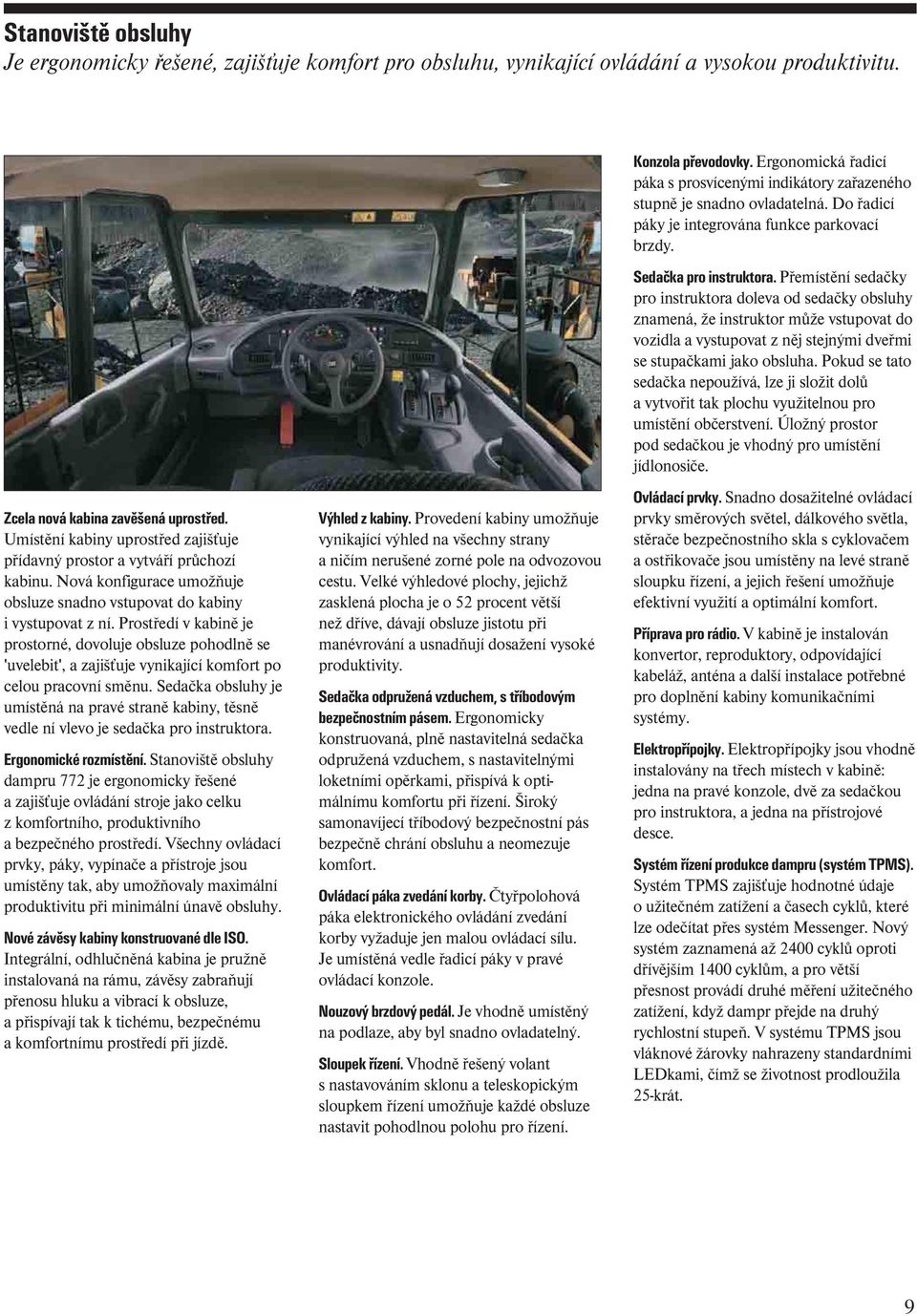 Prostředí v kabině je prostorné, dovoluje obsluze pohodlně se 'uvelebit', a zajišťuje vynikající komfort po celou pracovní směnu.