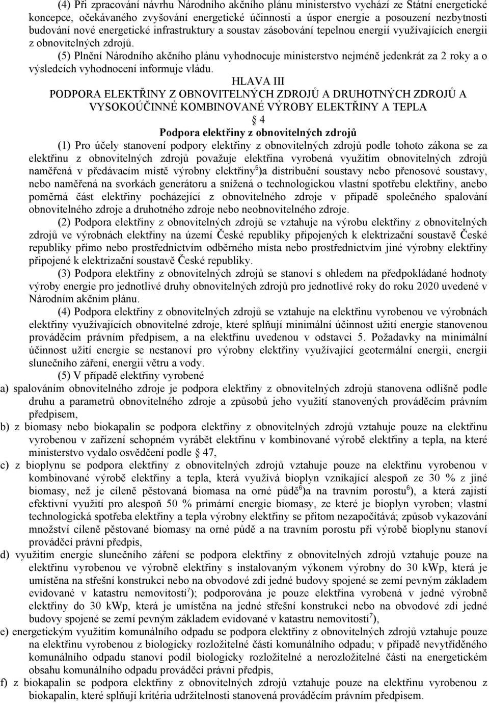 (5) Plnění Národního akčního plánu vyhodnocuje ministerstvo nejméně jedenkrát za 2 roky a o výsledcích vyhodnocení informuje vládu.